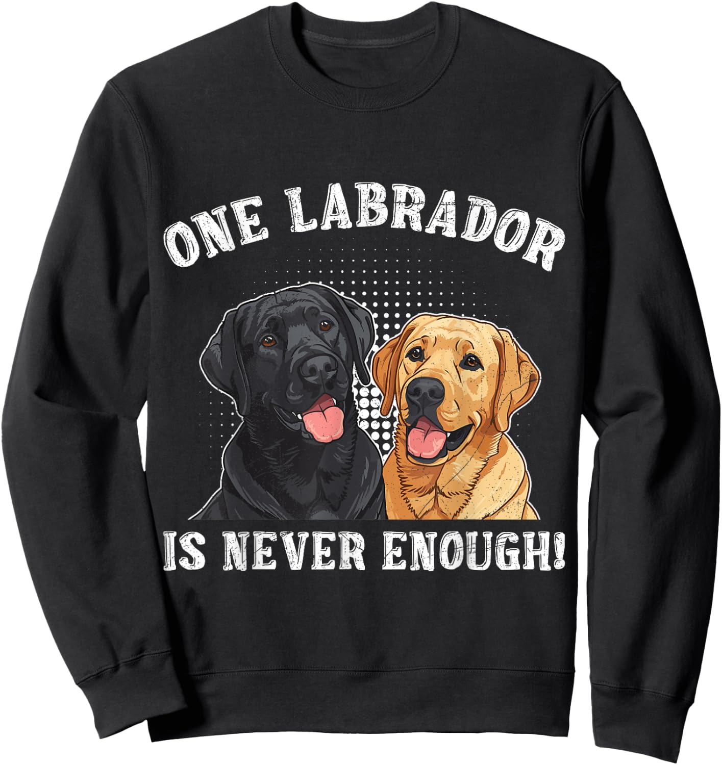 Labrador Lover ONE LABRADOR IS NEVER ENOUGH Funny Sweatshirt - Sweatshirt | Black