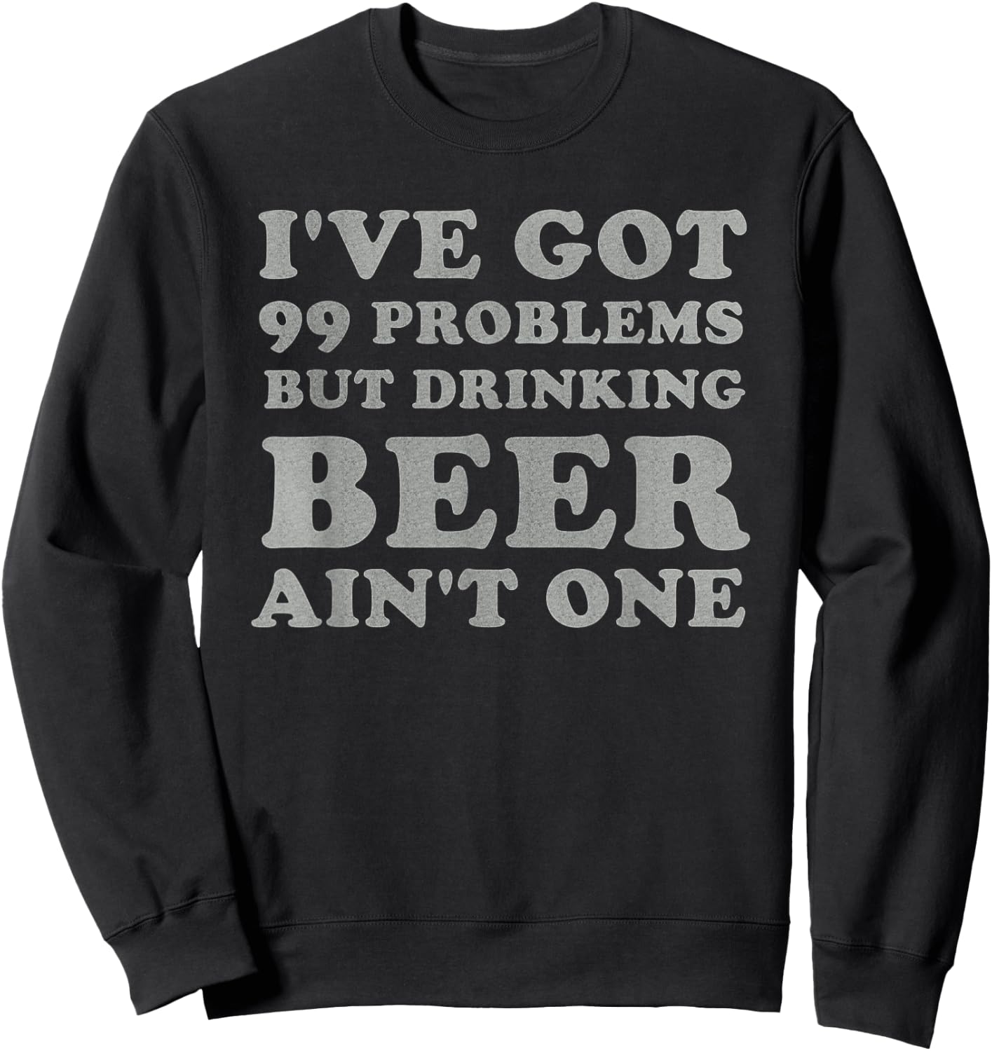 I've Got 99 Problems But Drinking Beer Ain't One Funny Gift Sweatshirt - Sweatshirt | Black