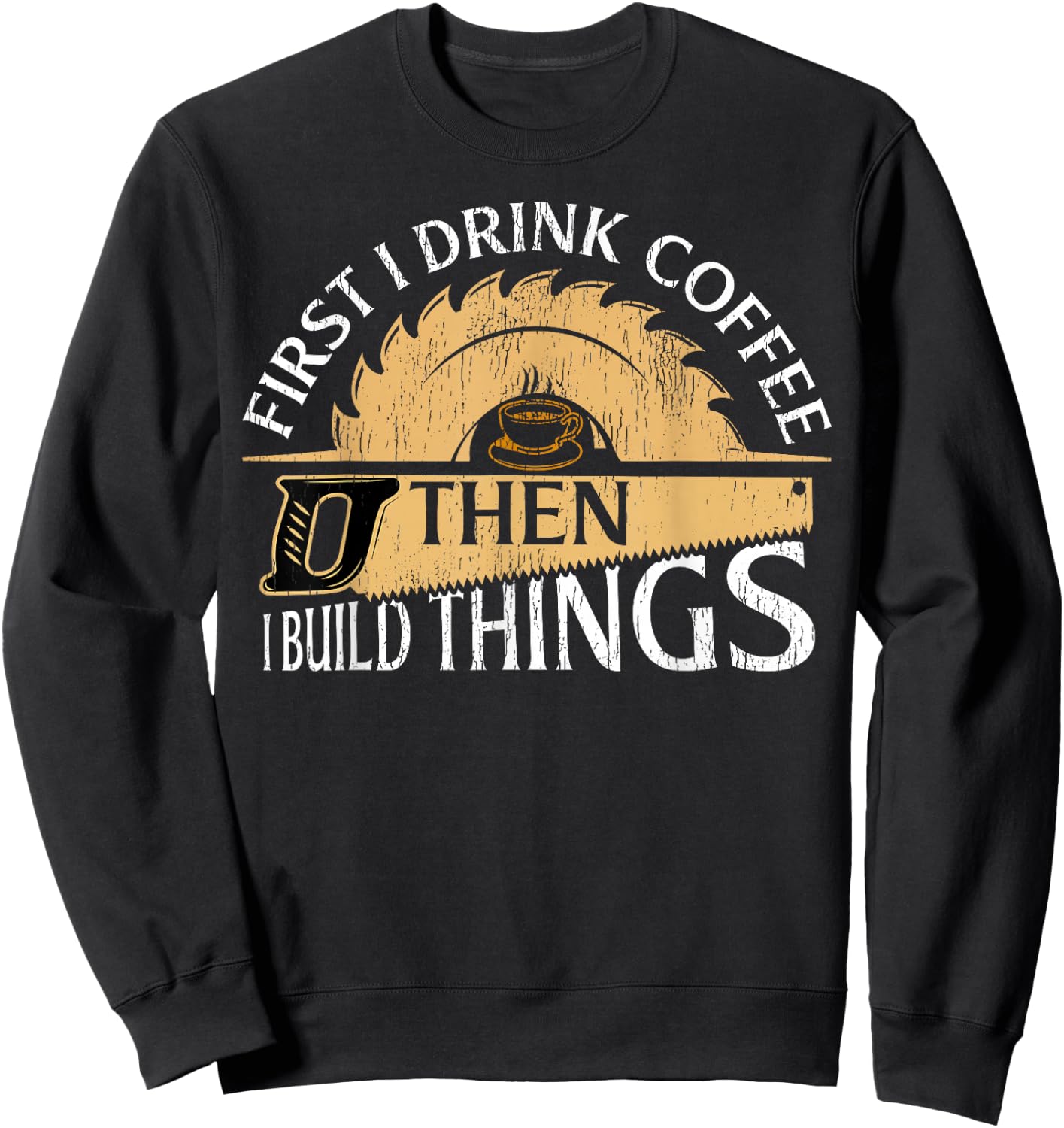 Funny Woodworker First I Drink Coffee Then I Build Things Sweatshirt - Sweatshirt | Black