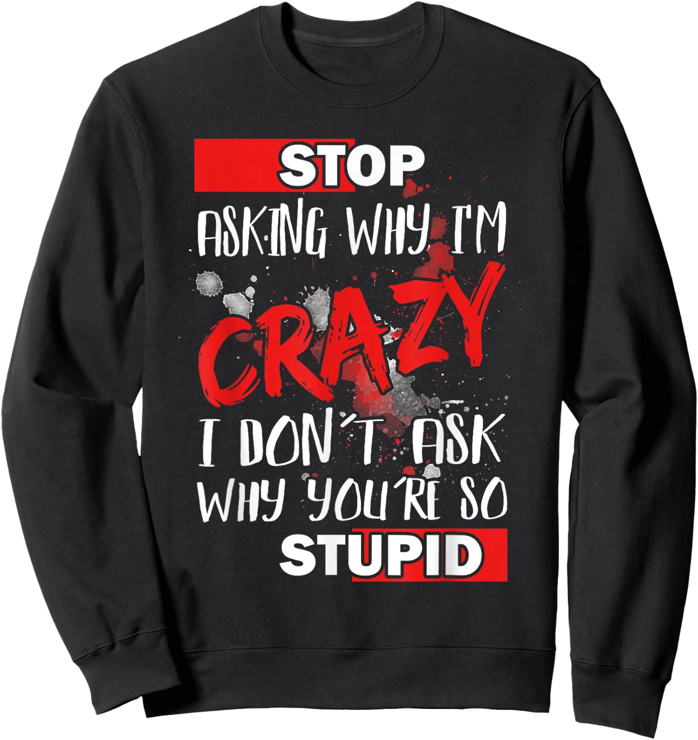 Stop Asking Why I'm Crazy I Don’t Ask Why You’re So Stupid Sweatshirt - Sweatshirt | Black