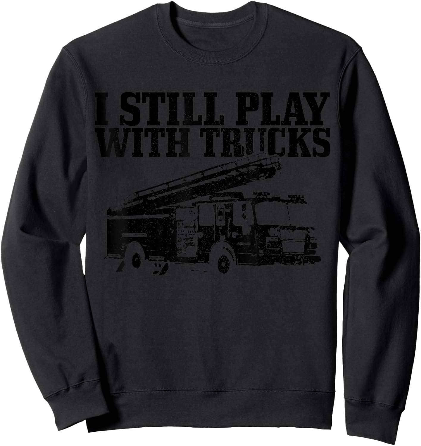 Firefighter Gift I Still Play With Fire Trucks Funny Fireman Sweatshirt - Sweatshirt | Black