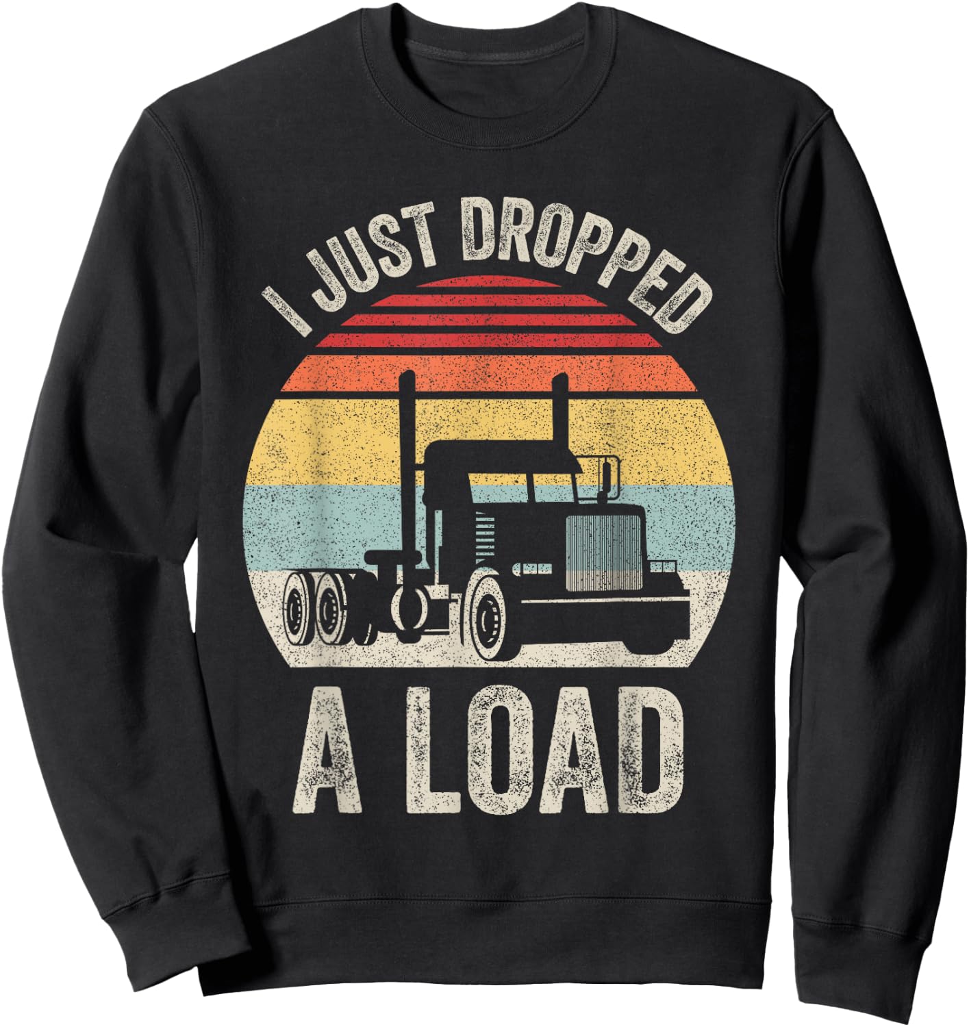 Retro I Just Dropped A Load Shirt Truck Lorry Drivers Gift Sweatshirt - Sweatshirt | Black