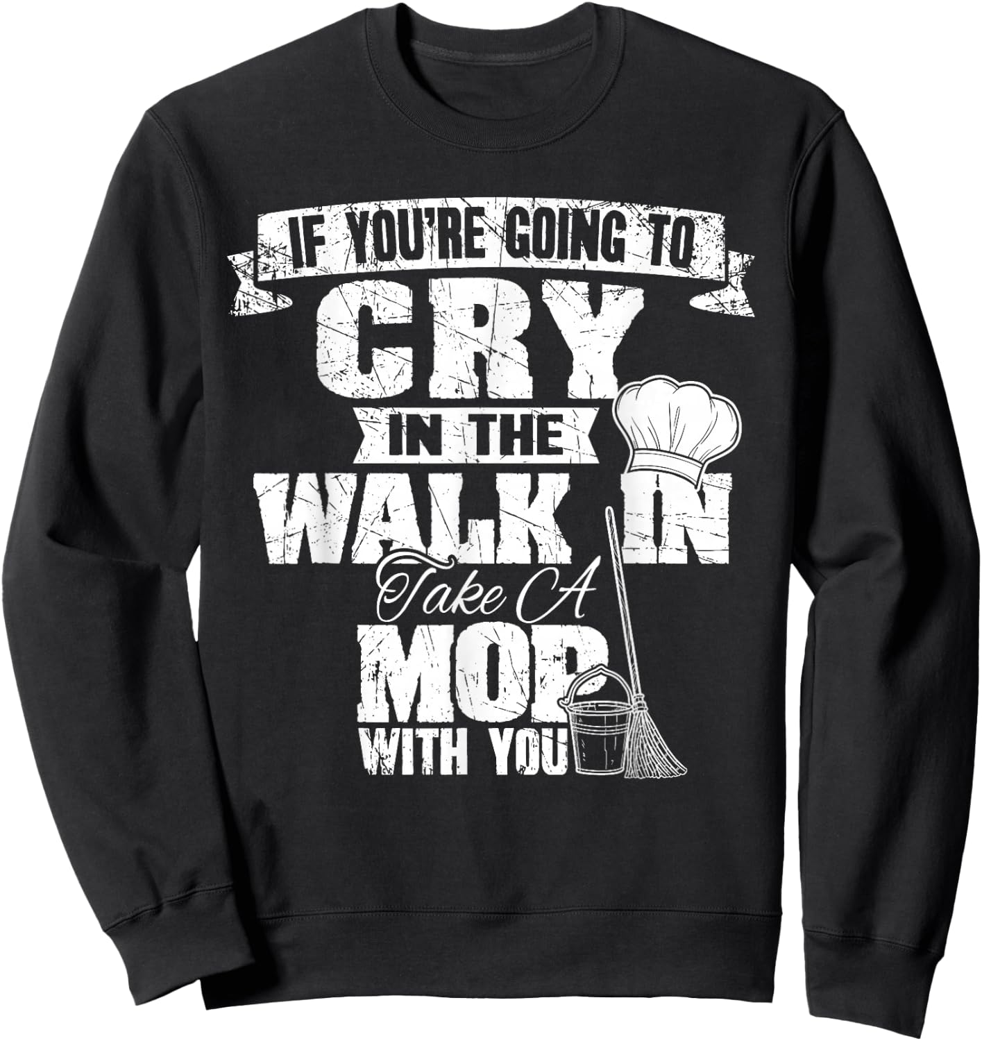 If You're Going To Cry In The Walk In Take Mop Culinary Chef Sweatshirt - Sweatshirt | Black