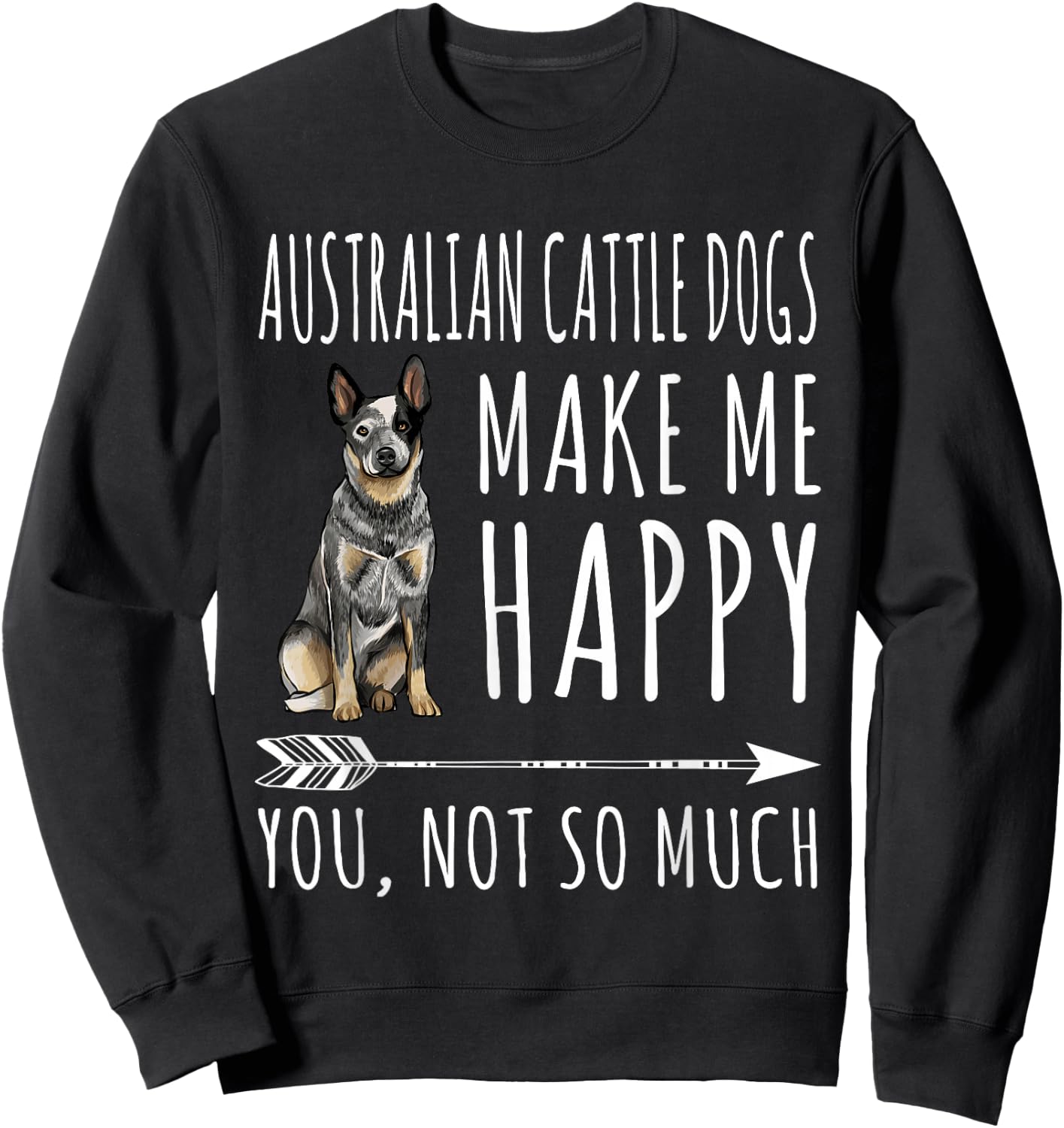 Australian Cattle Dogs Make Me Happy You Not So Much Dog Sweatshirt - Sweatshirt | Black