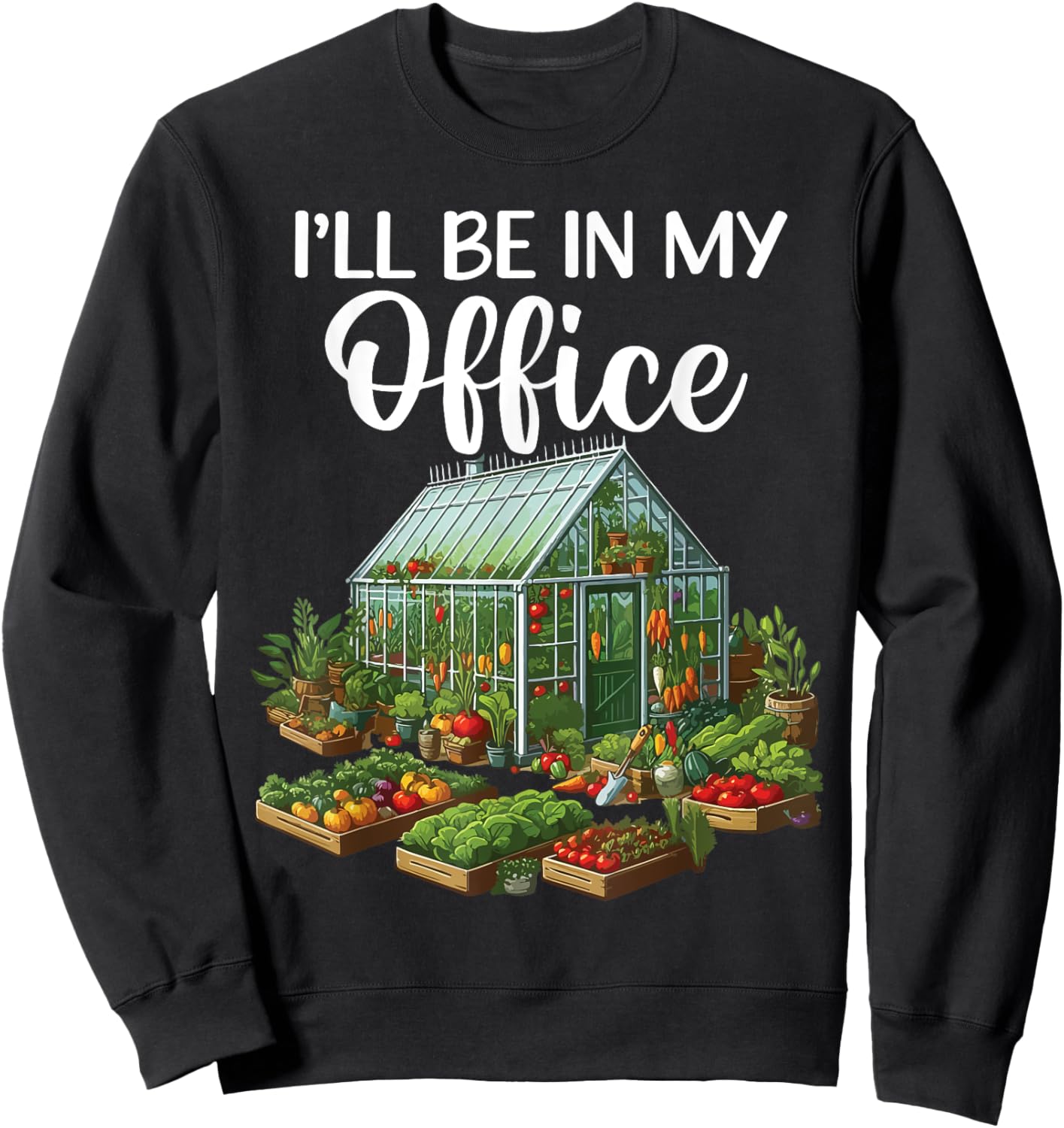 I'll Be In My Office Funny Gardening Lover Greenhouse Plant Sweatshirt - Sweatshirt | Black