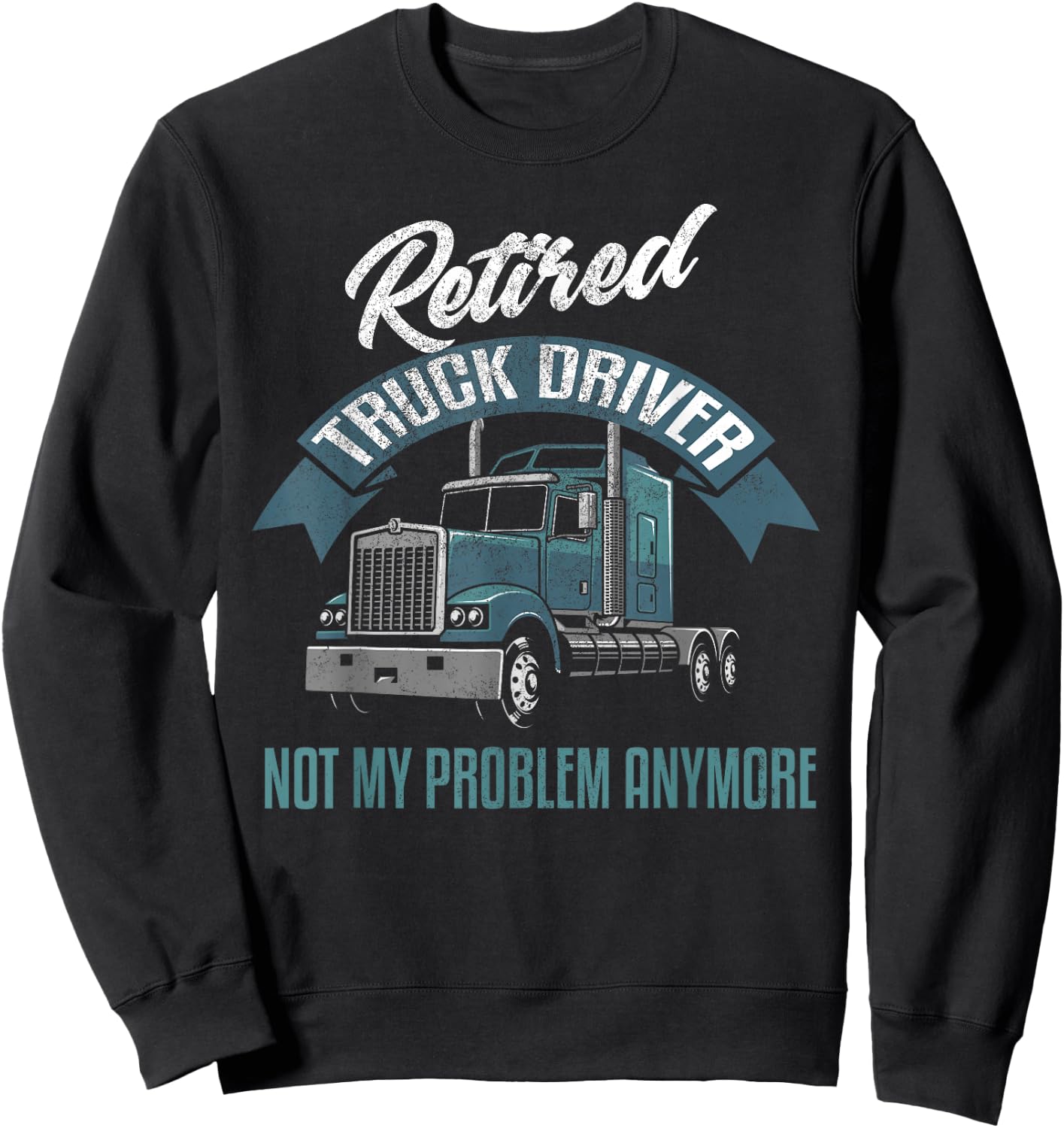 Truck Driver Retirement Shirt Funny Retired Trucker Gift Sweatshirt - Sweatshirt | Black