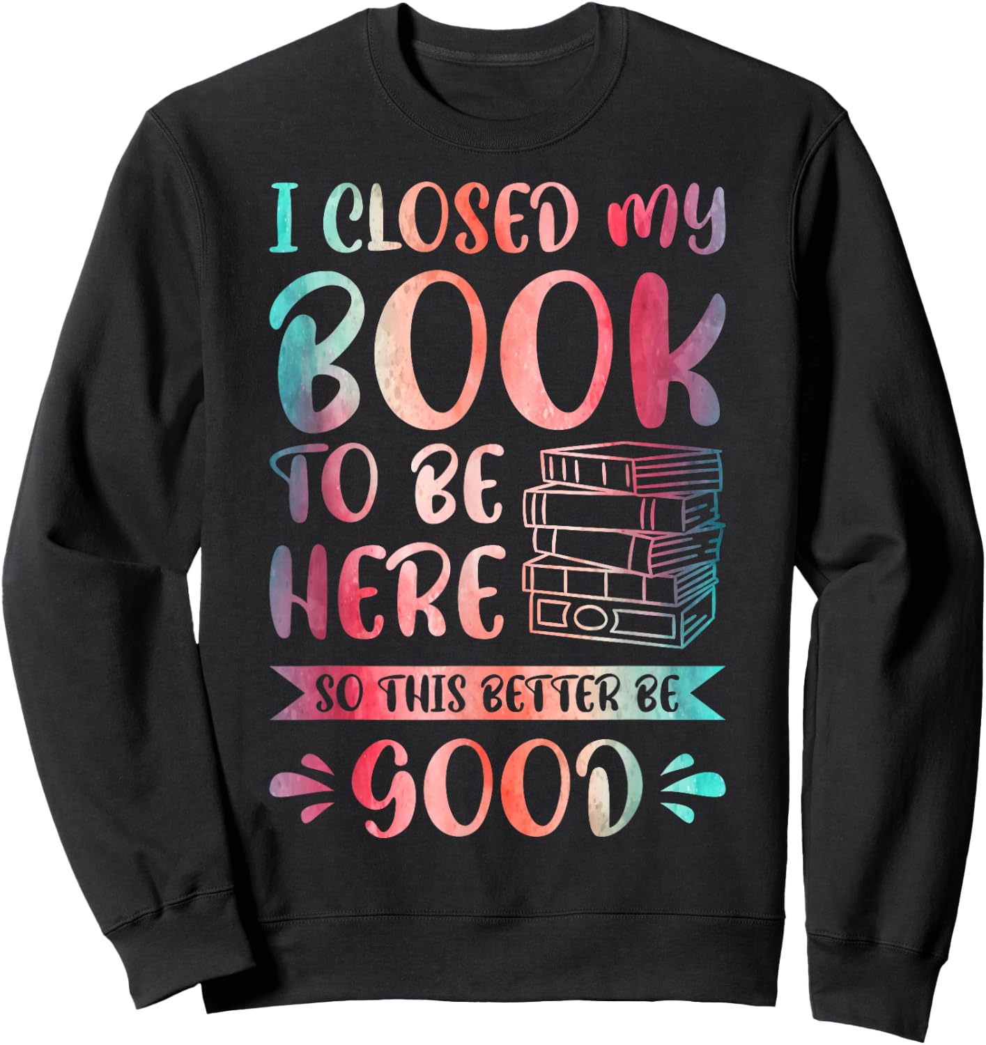 I Closed My Book to Be Here So This Better Be Good Sweatshirt - Sweatshirt | Black