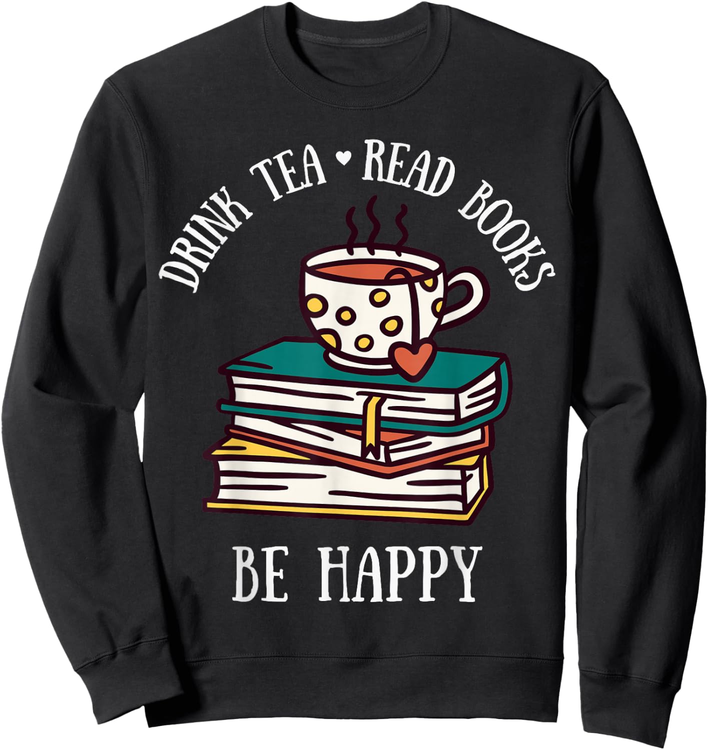 Drink Tea Read Books Be Happy Geeky Book Worm Sweatshirt - Sweatshirt | Black