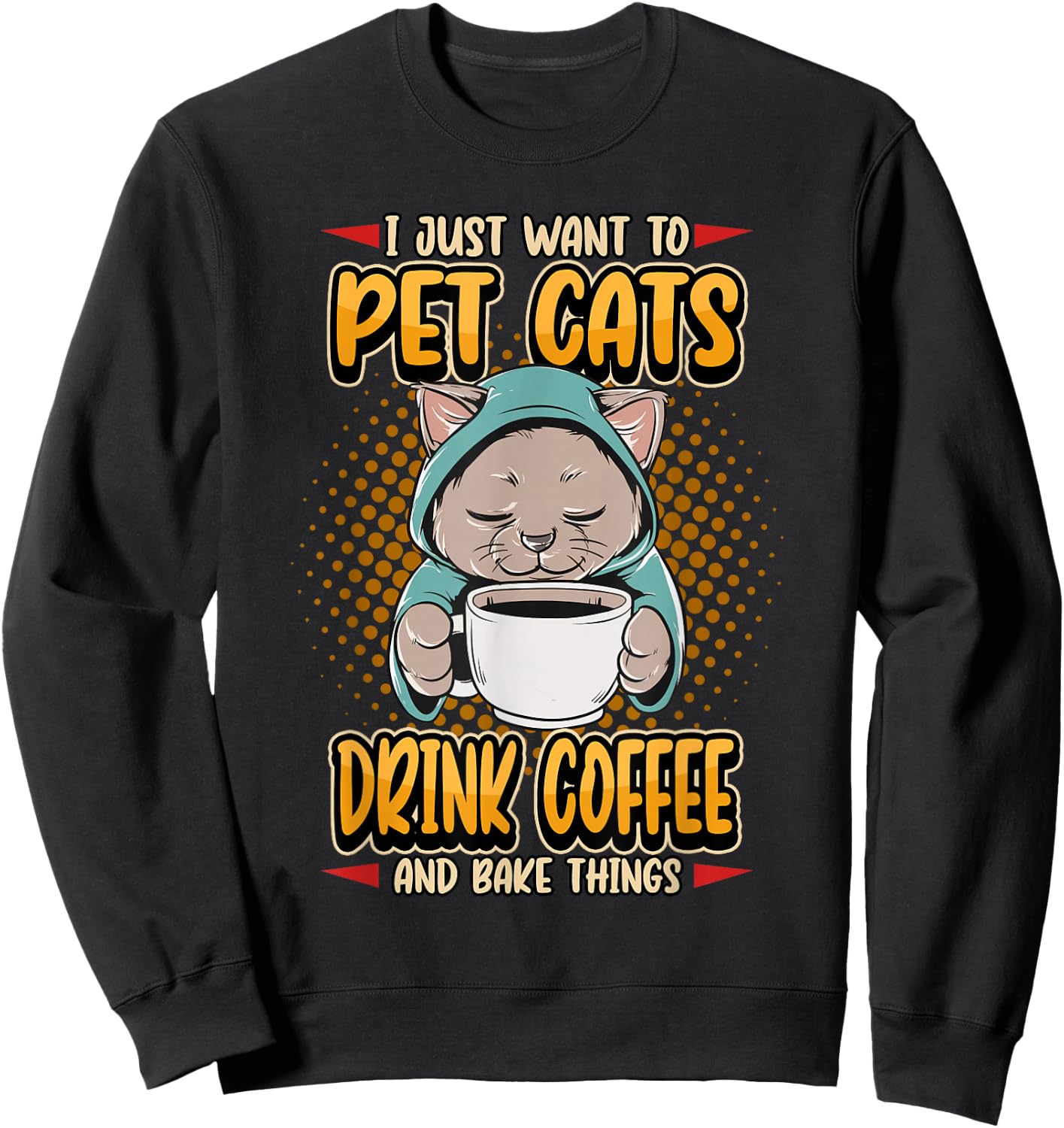 I Just Want To Pet Cats Drink Coffee And Bake Cute Pet Owner Sweatshirt - Sweatshirt | Black