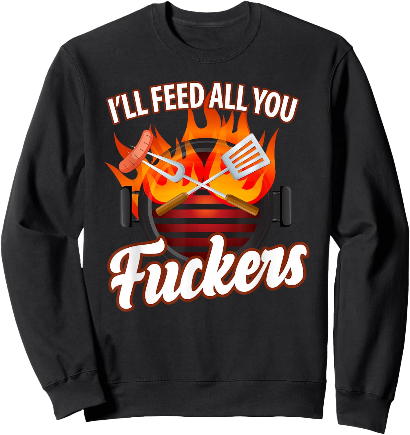 I'll FEED ALL YOU FUCKERS | grill barbeque lover Sweatshirt - Sweatshirt | Black
