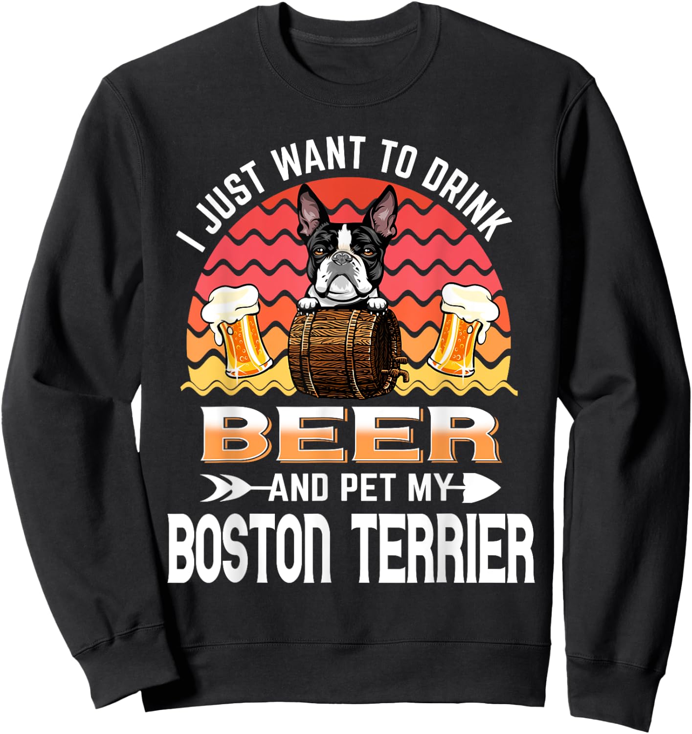 I Just Want to Drink Beer and Pet My Boston Terrier Dog Sweatshirt - Sweatshirt | Black