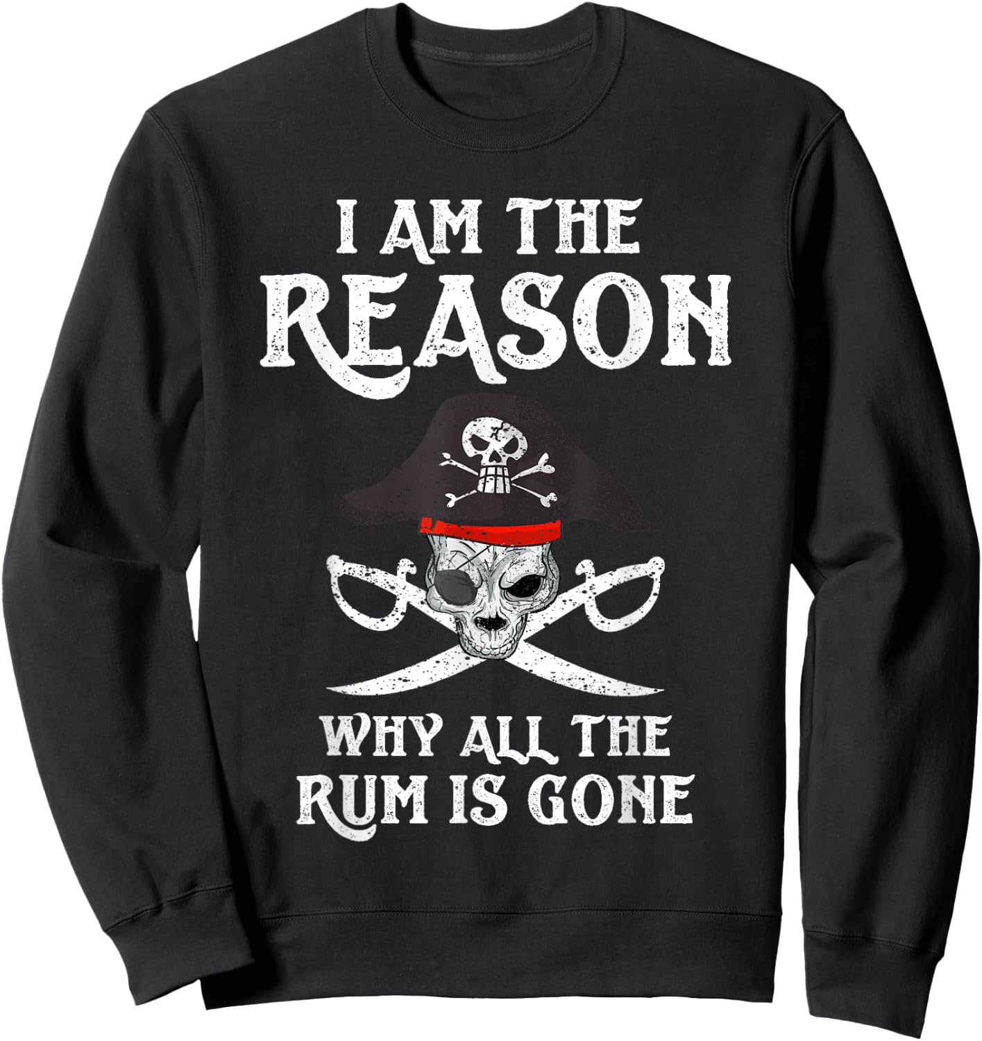 I Am Reason Why All The Rum Is Gone Gift Pirate Men Women Sweatshirt - Sweatshirt | Black