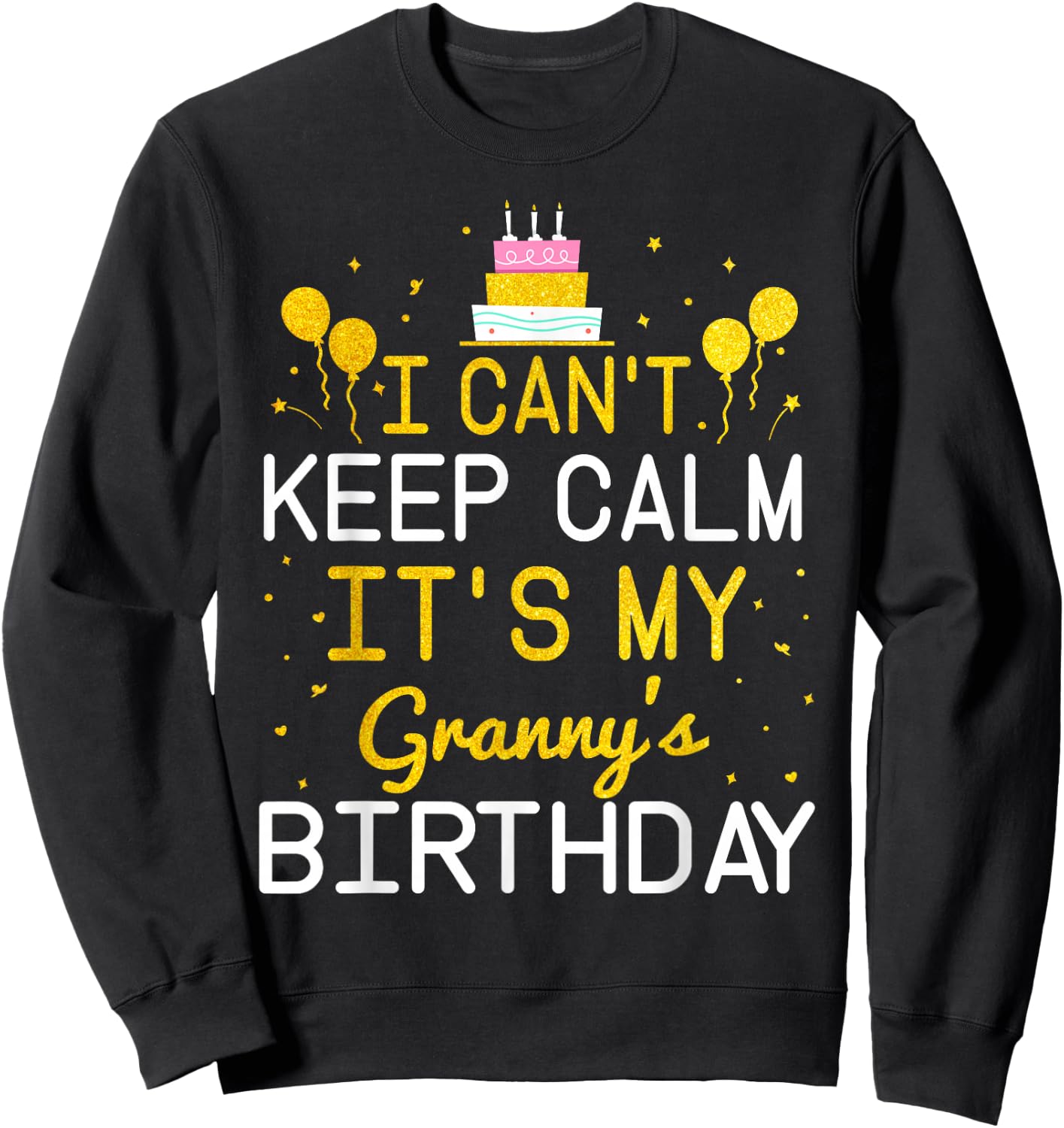 I Can't Keep Calm It's My Granny's Birthday Funny Bday Gift Sweatshirt - Sweatshirt | Black