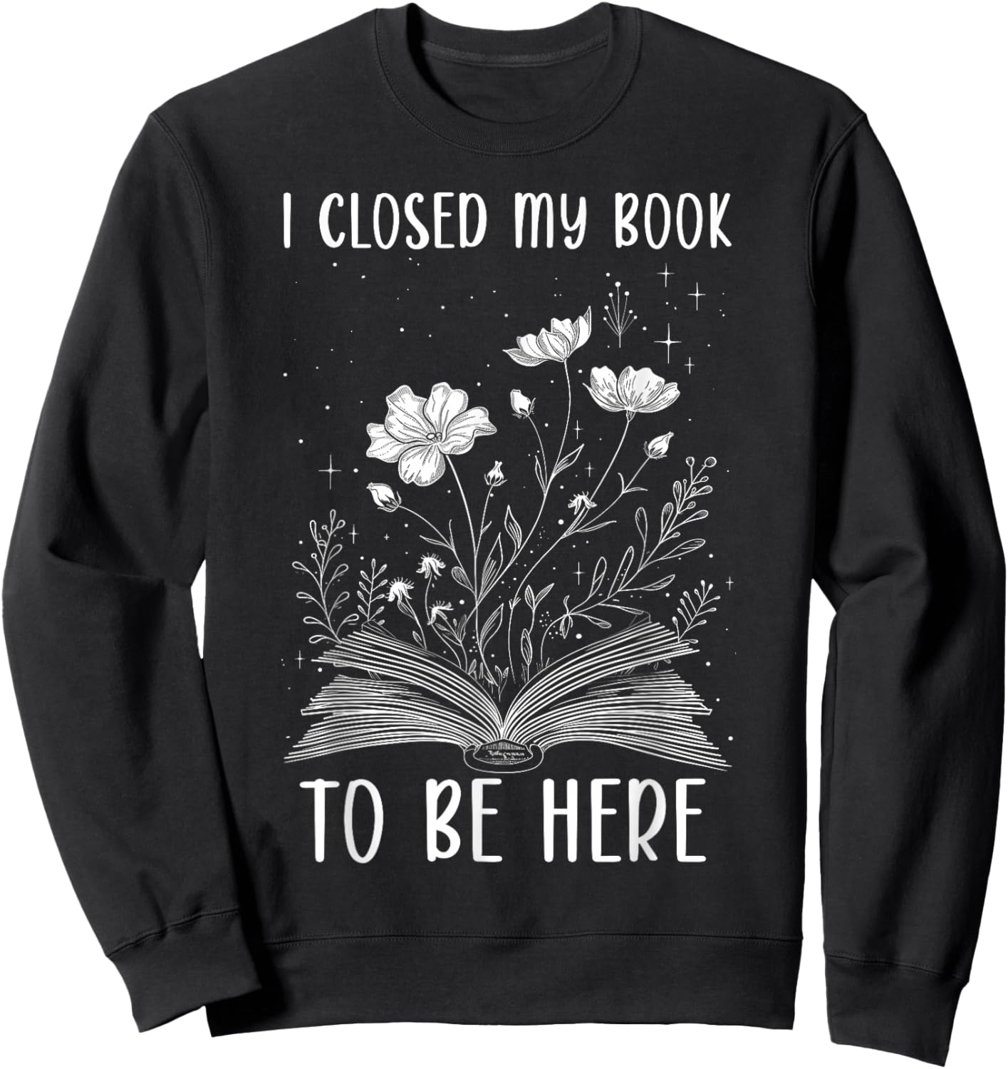 I Closed My Book to Be Here Book Lover Floral Reading Woman Sweatshirt - Sweatshirt | Black