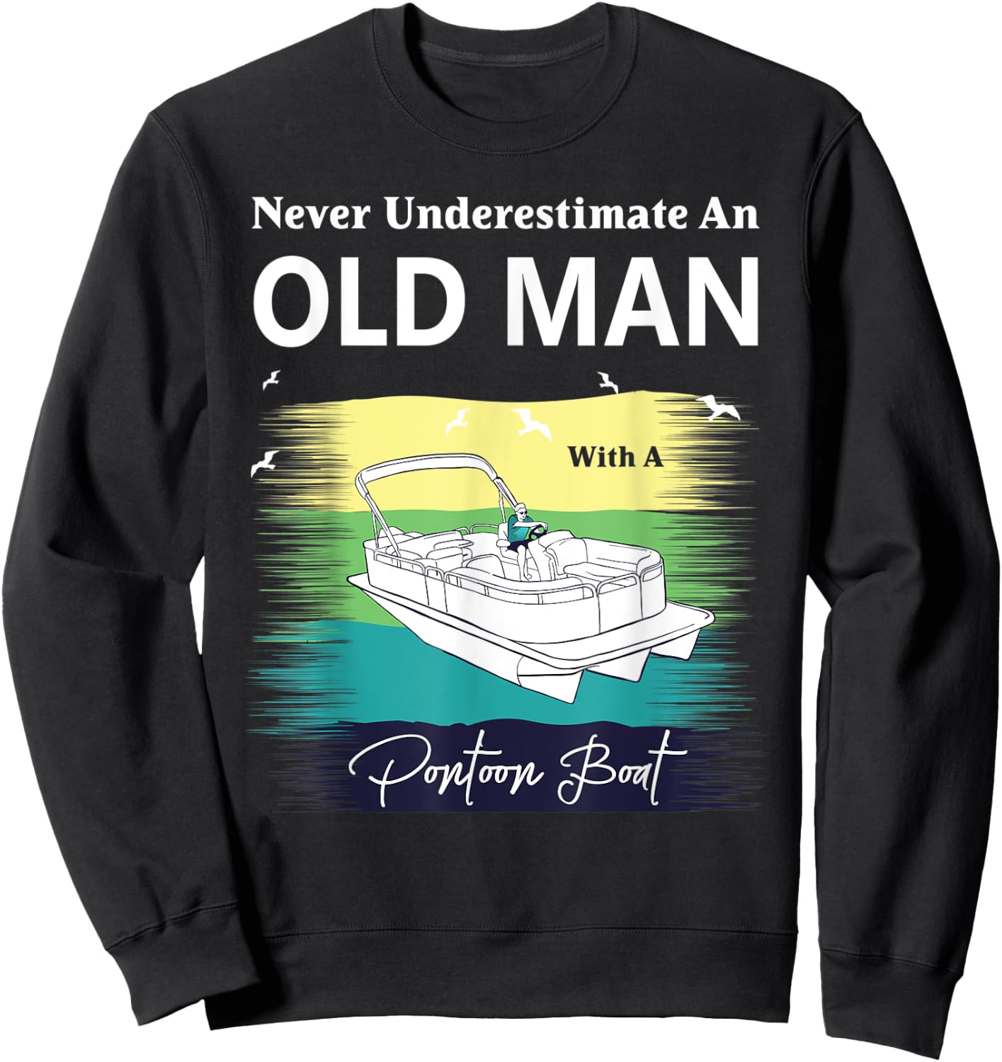 Never Underestimate An Old Man With A Pontoon Boat Sweatshirt - Sweatshirt | Black
