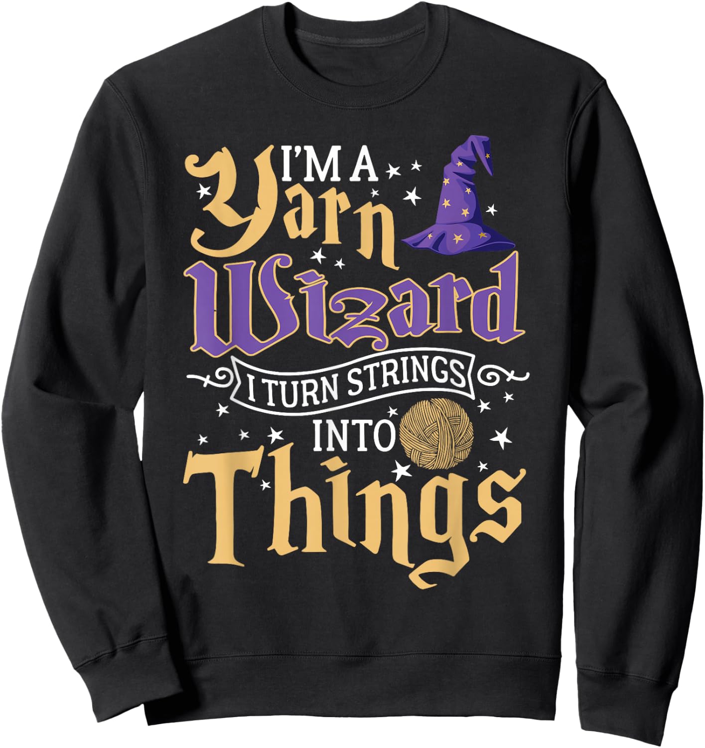 I'm A Yarn Wizard I Turn Strings Into Things Funny Crochet Sweatshirt - Sweatshirt | Black