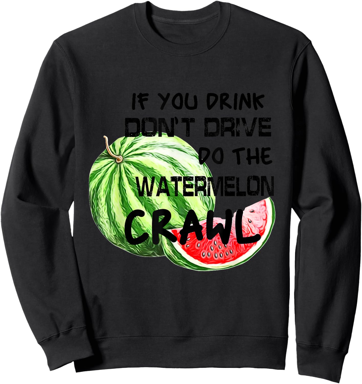If You Drink Don't Drive Do The Watermelon Crawl Funny Sweatshirt - Sweatshirt | Black