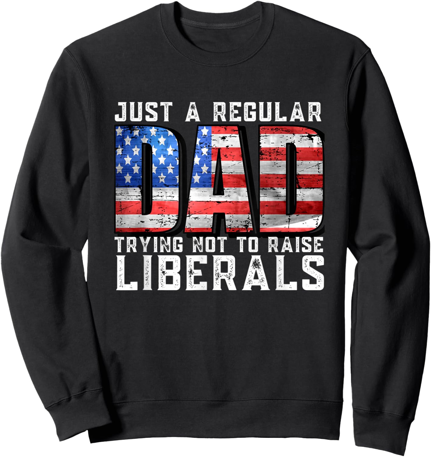 Just a Regular Dad Trying Not To Raise Liberals Sweatshirt - Sweatshirt | Black