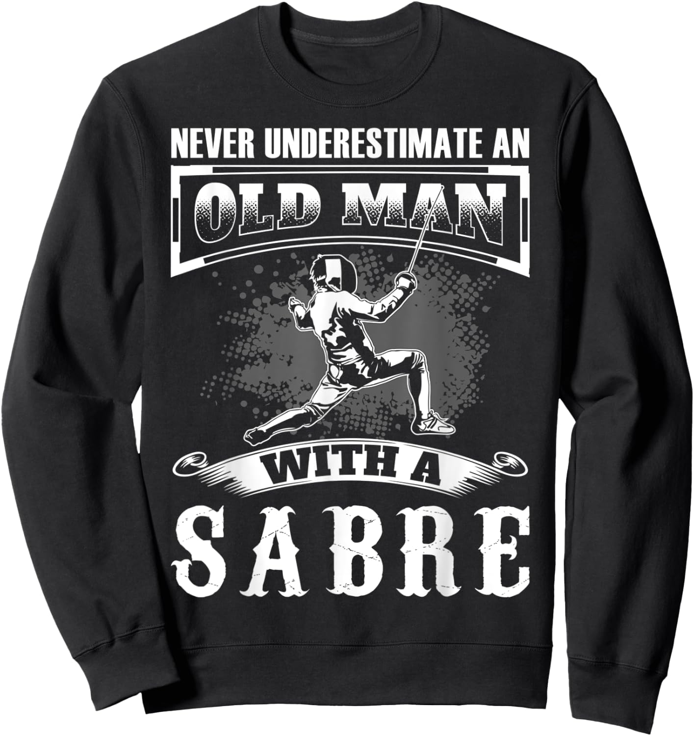 Never Underestimate an Old Man With a Sabre Fencer Fencing Sweatshirt - Sweatshirt | Black