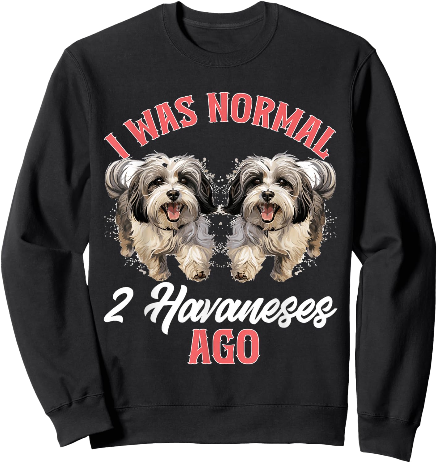 Havanese Dog Breed Pet I was normal 2 Havaneses ago Sweatshirt - Sweatshirt | Black