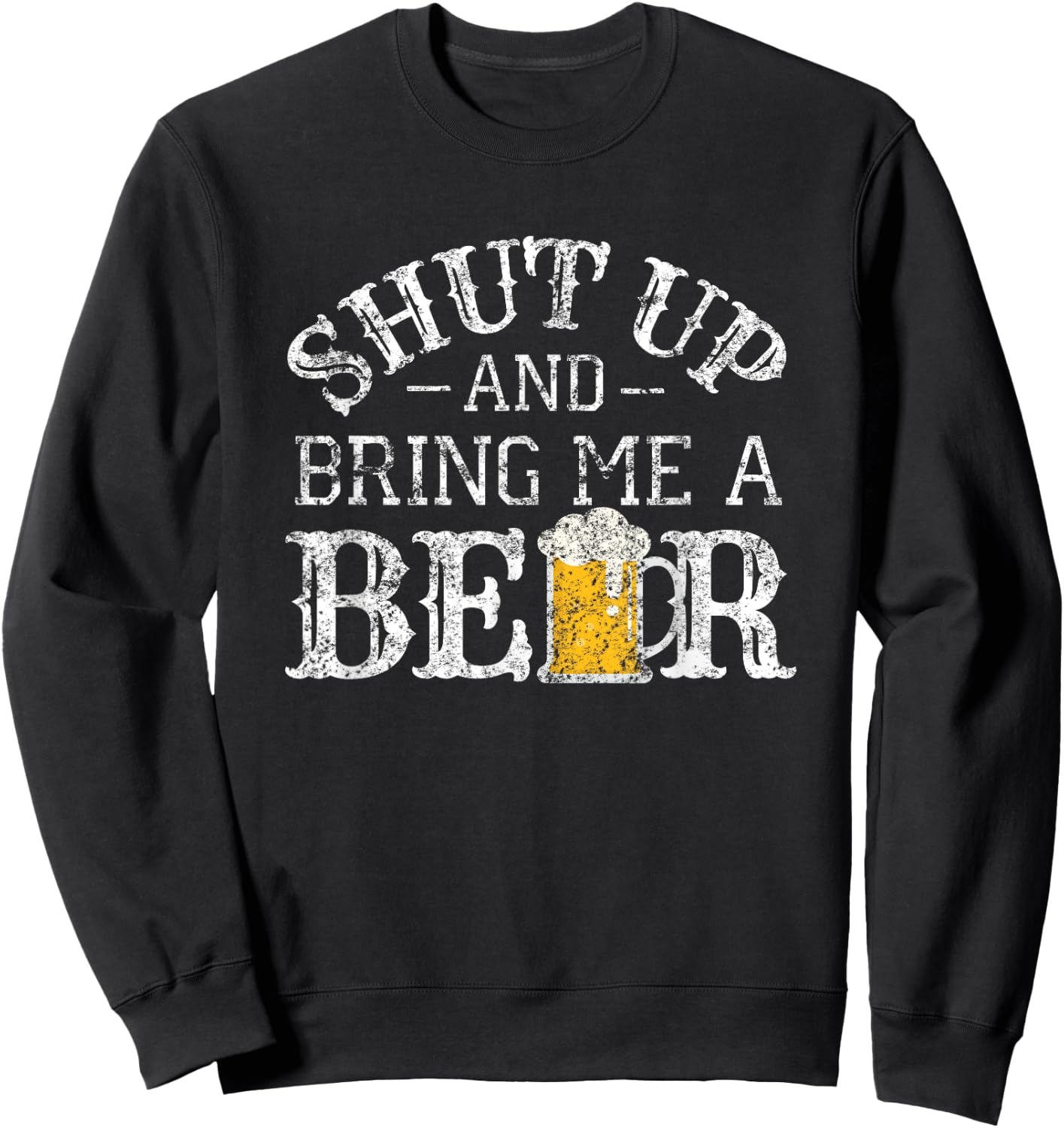 Fun Shut Up and Bring Me a Beer Distressed Design Novelty Sweatshirt - Sweatshirt | Black