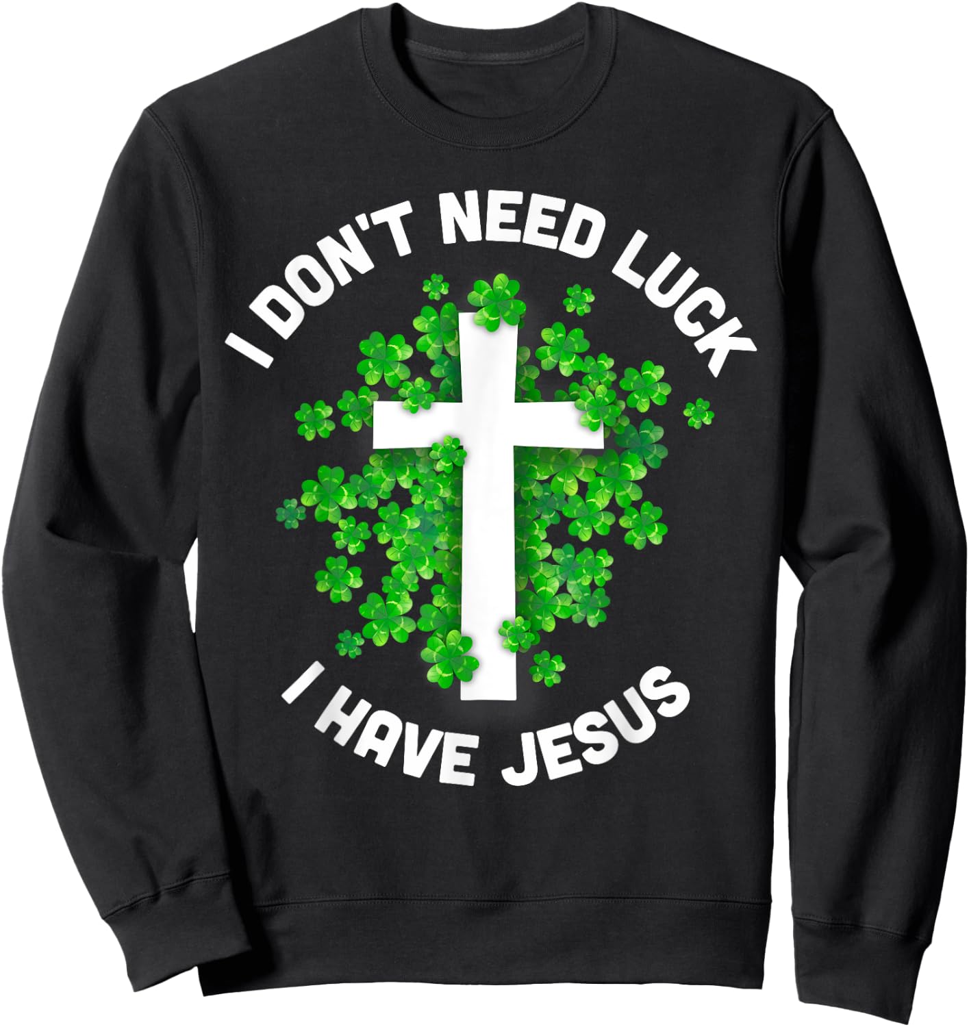 I Don't Need Luck I Have Jesus Christian St Patrick's Day Sweatshirt - Sweatshirt | Black