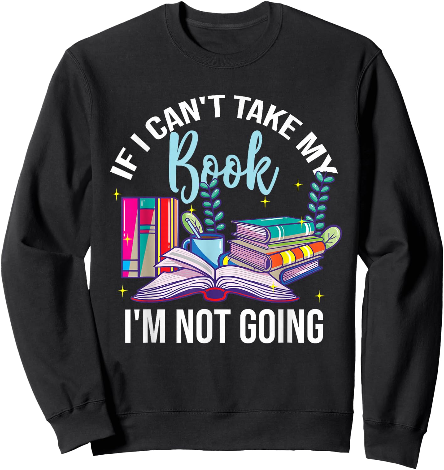 If I Can't Take My Book I'm Not Going Reading Nerd Book Geek Sweatshirt - Sweatshirt | Black