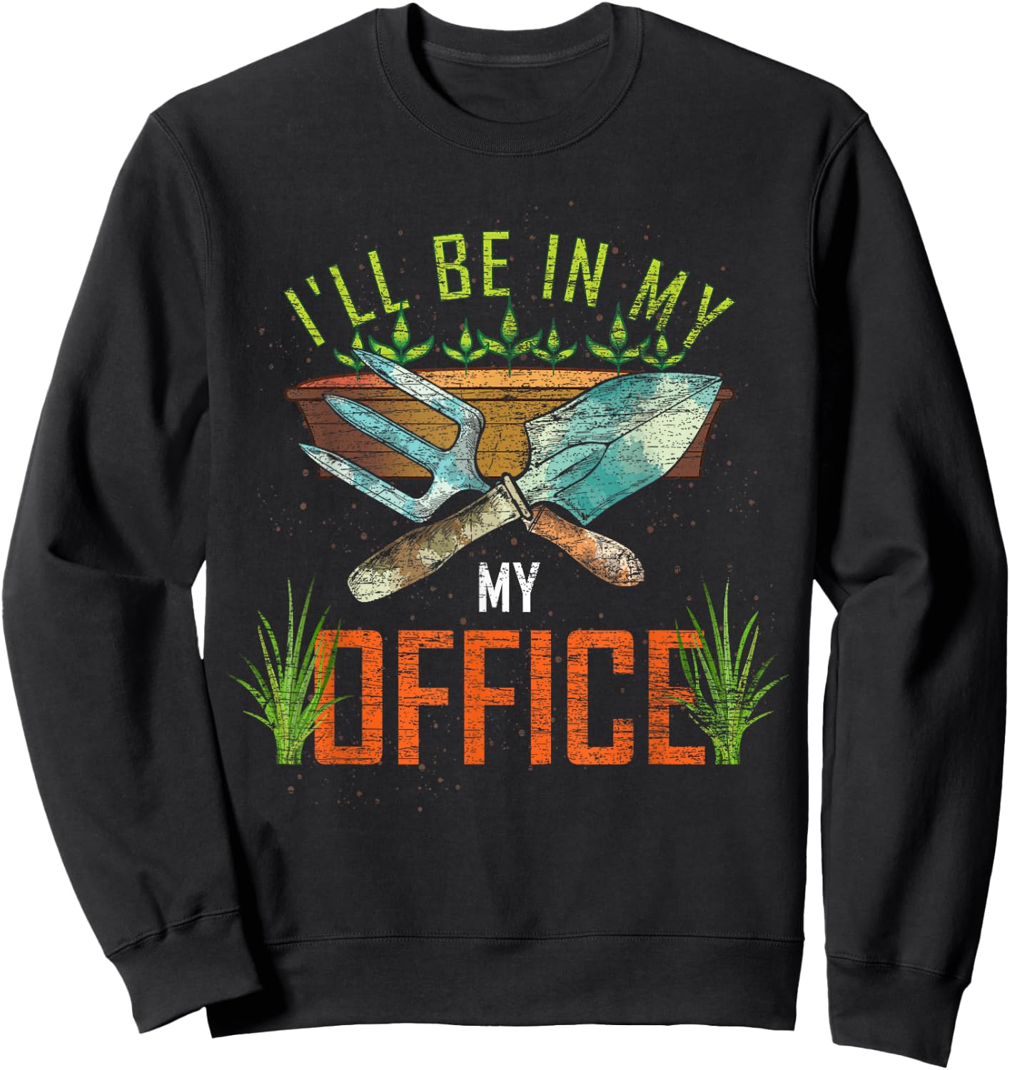 Funny Gardening Lover Gift Ill Be In My Office Gardener Sweatshirt - Sweatshirt | Black