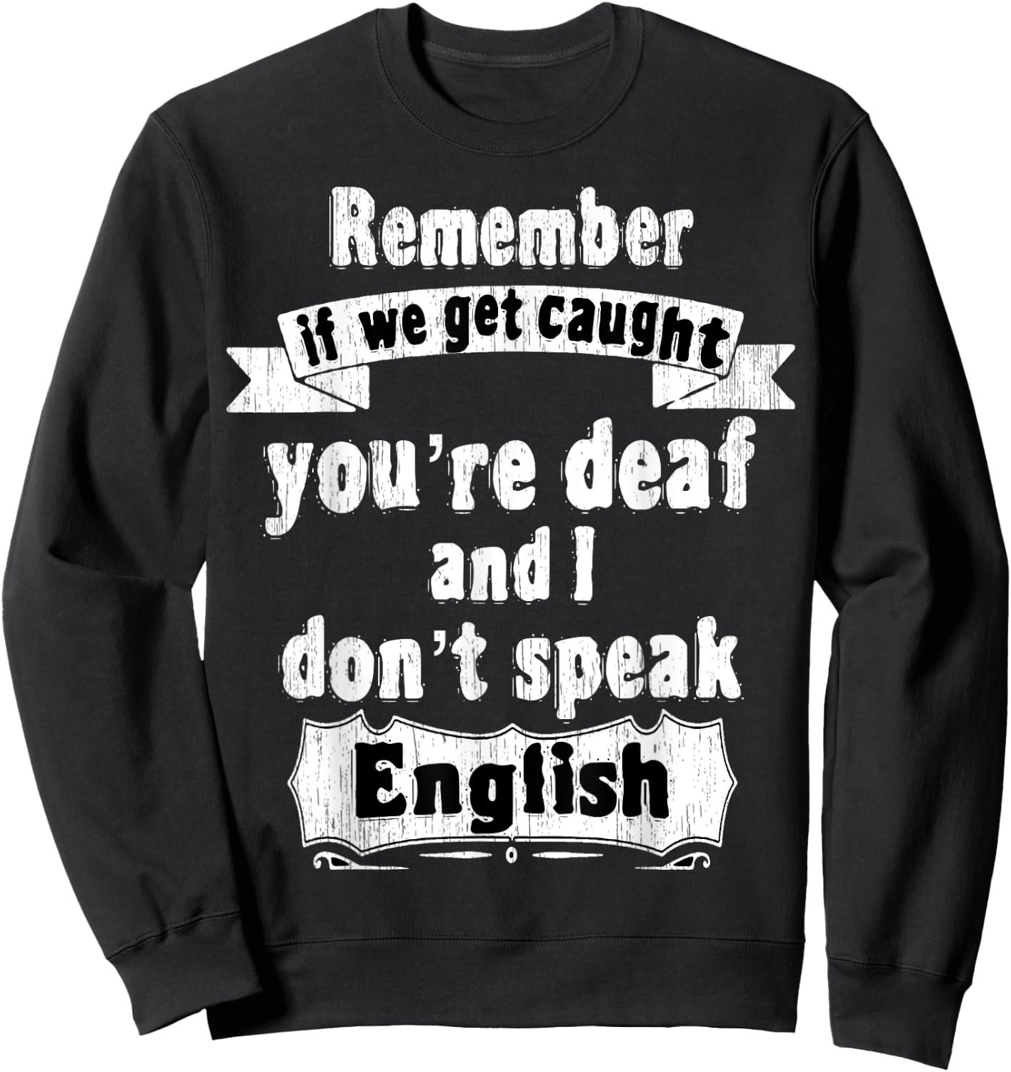 Remember if we get caught you're deaf i don't speak English Sweatshirt - Sweatshirt | Black