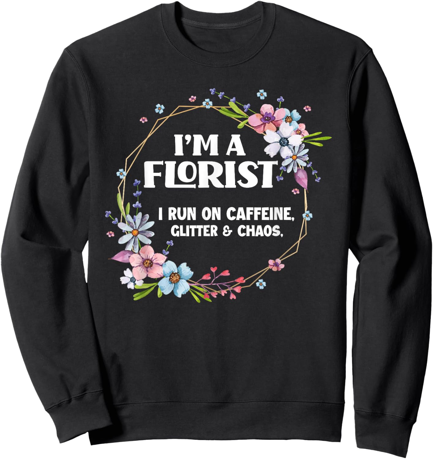 I'm A Florist Caffeine Glitter & Chaos Funny Floral Florist Sweatshirt - Sweatshirt | Black