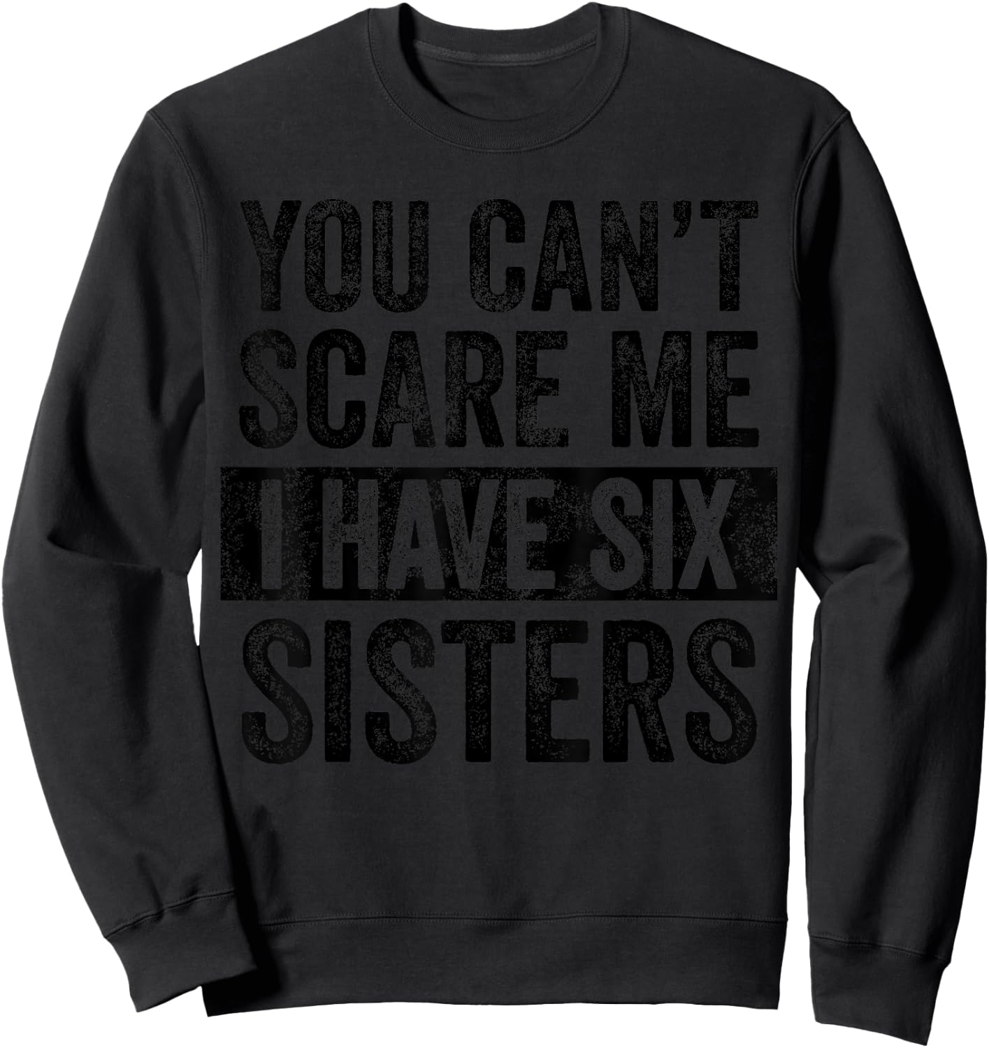 You Can't Scare Me I Have Six Sisters | Funny Brothers Gift Sweatshirt - Sweatshirt | Black
