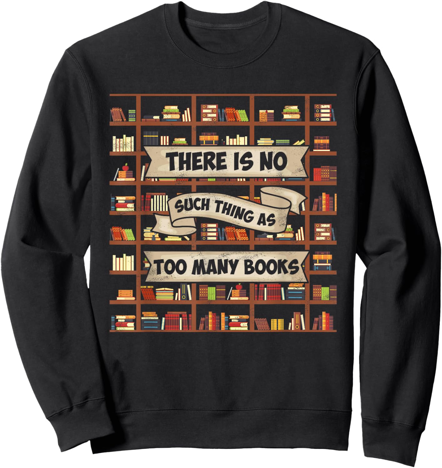 There Is No Such Thing As Too Many Books - Funny Book Lover Sweatshirt - Sweatshirt | Black