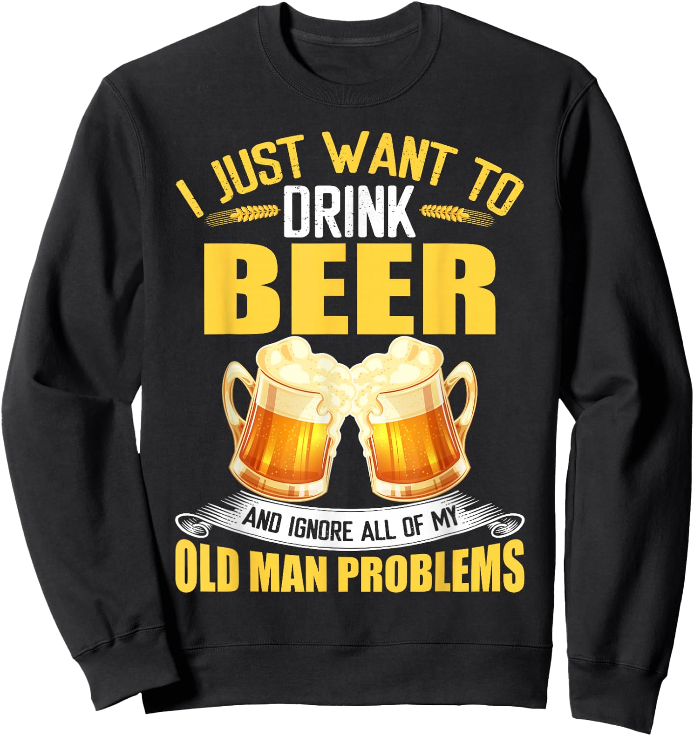 I Just Want To Drink Beer and Ignore All My Old Man Problems Sweatshirt - Sweatshirt | Black