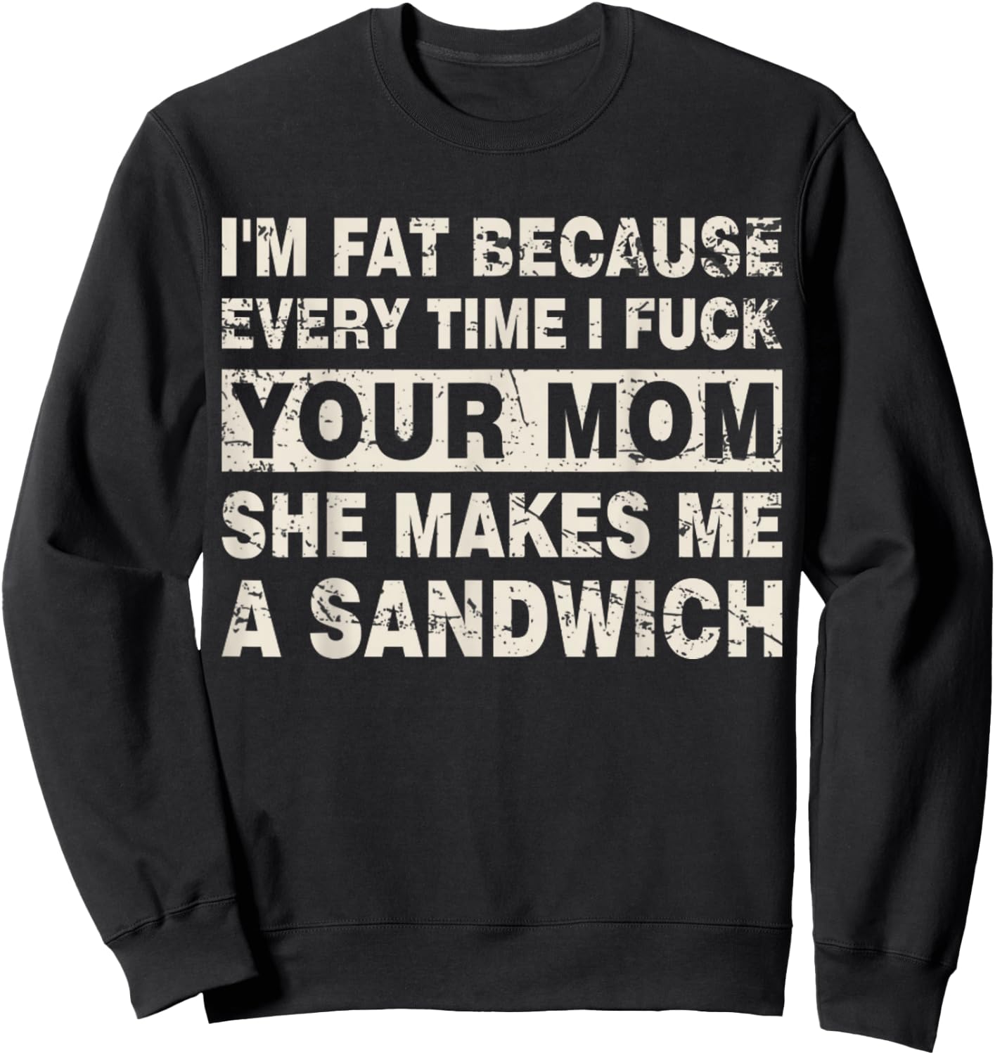 I'm Fat Because Every Time I F Your Mom She Makes A Sandwich Sweatshirt - Sweatshirt | Black