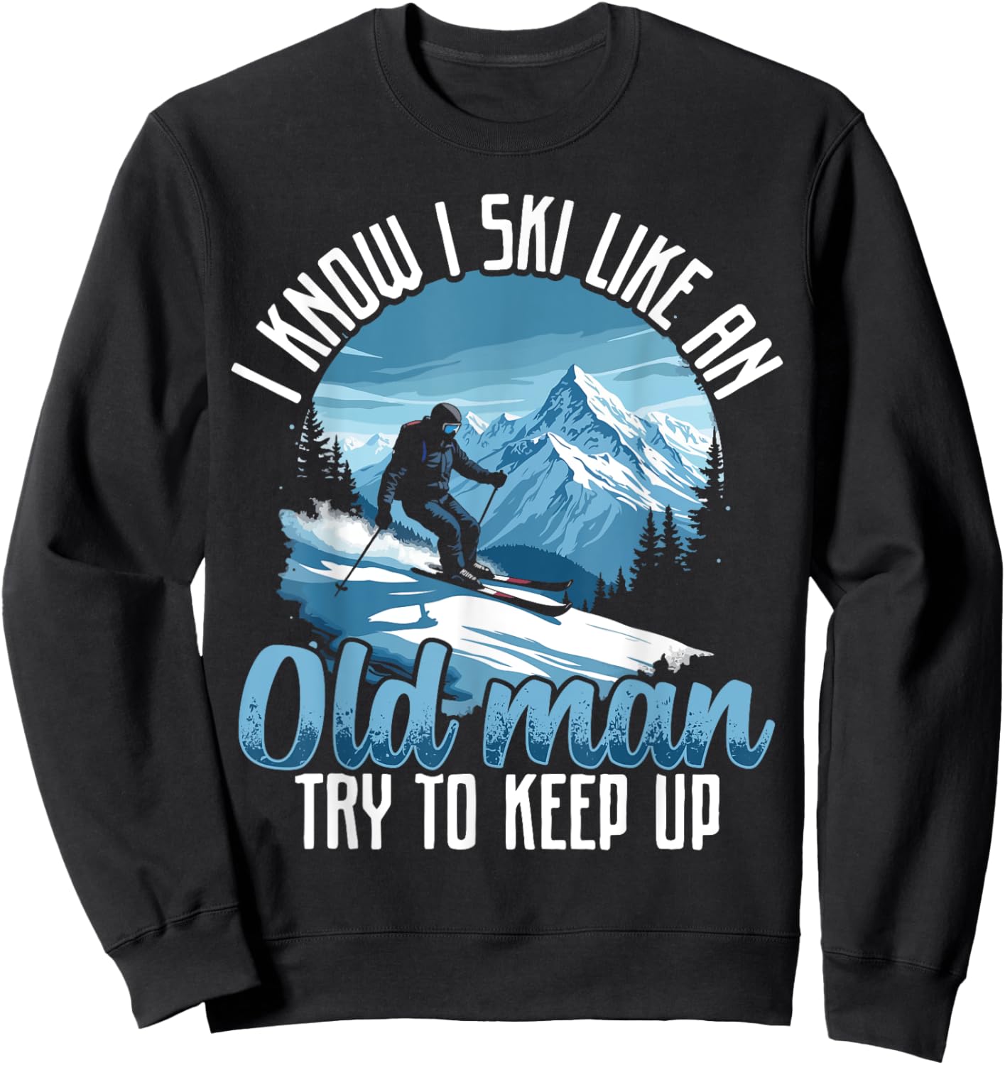 Dad SKI shirt, I KNOW I SKI LIKE AN OLD MAN TRY TO KEEP UP Sweatshirt - Sweatshirt | Black