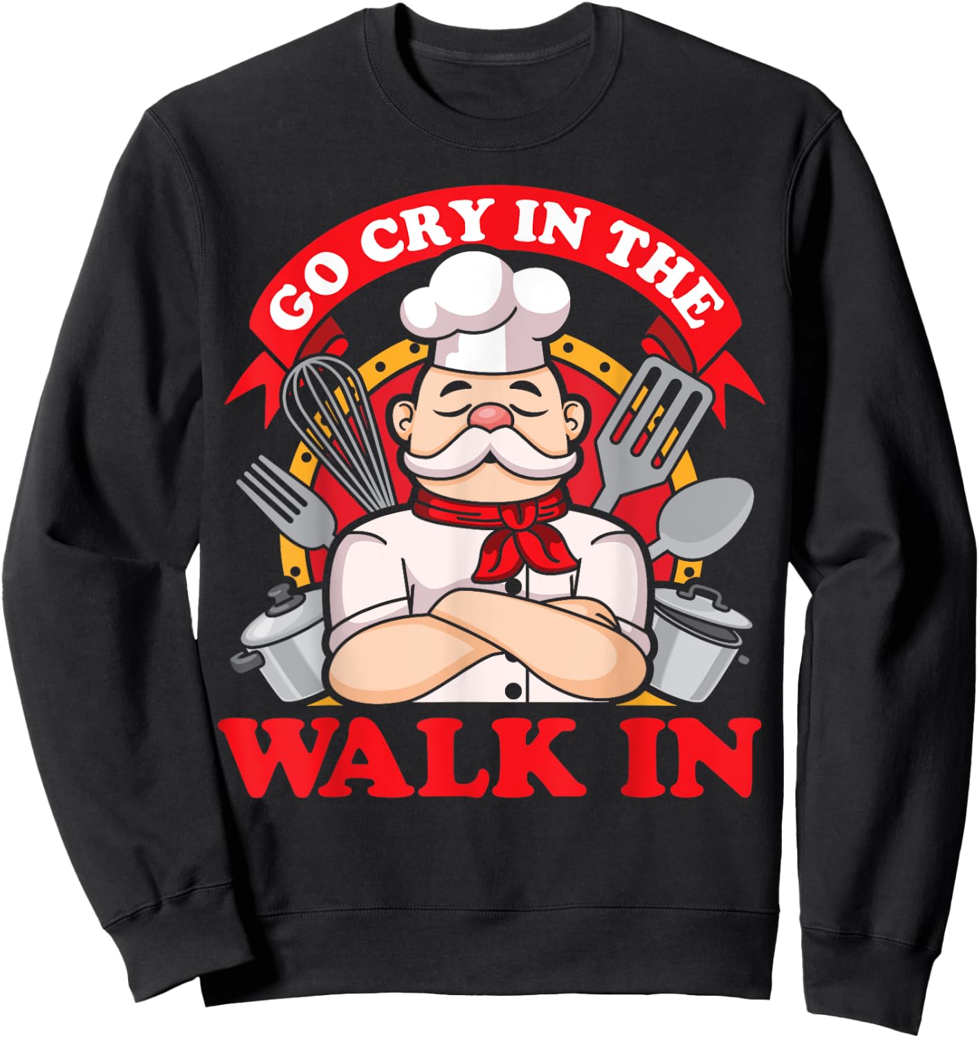 Go Cry In The Walk In Chef Cook Food Lover Restaurant Owner Sweatshirt - Sweatshirt | Black