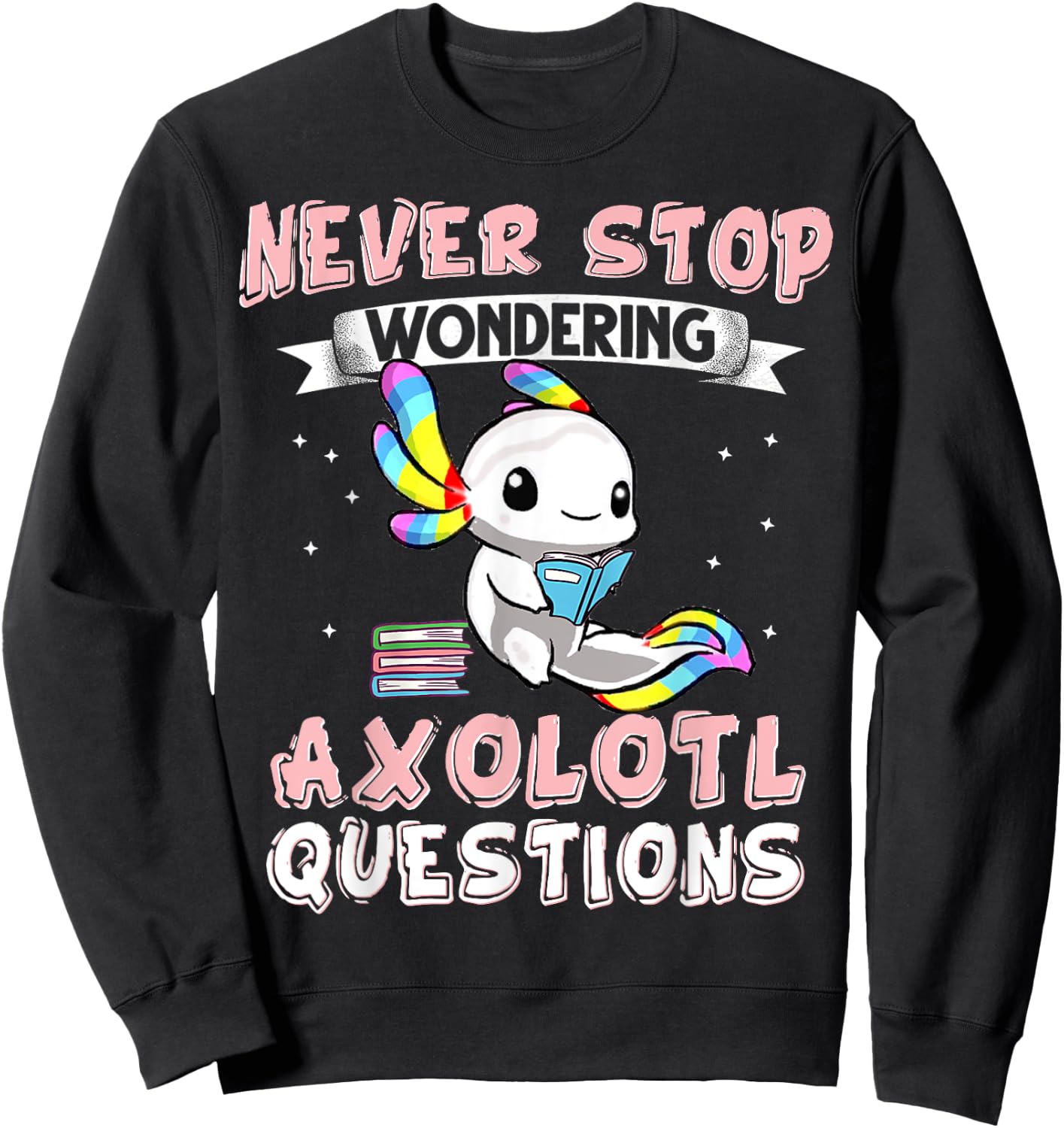 Never Stop Wondering Axolotl Questions Funny Rainbow Axolotl Sweatshirt - Sweatshirt | Black