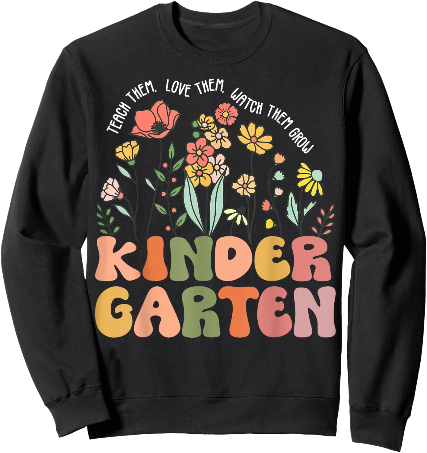 Teach Them Love Them Watch Them Grow Kindergarten Teacher Women Sweatshirt - Sweatshirt | Black