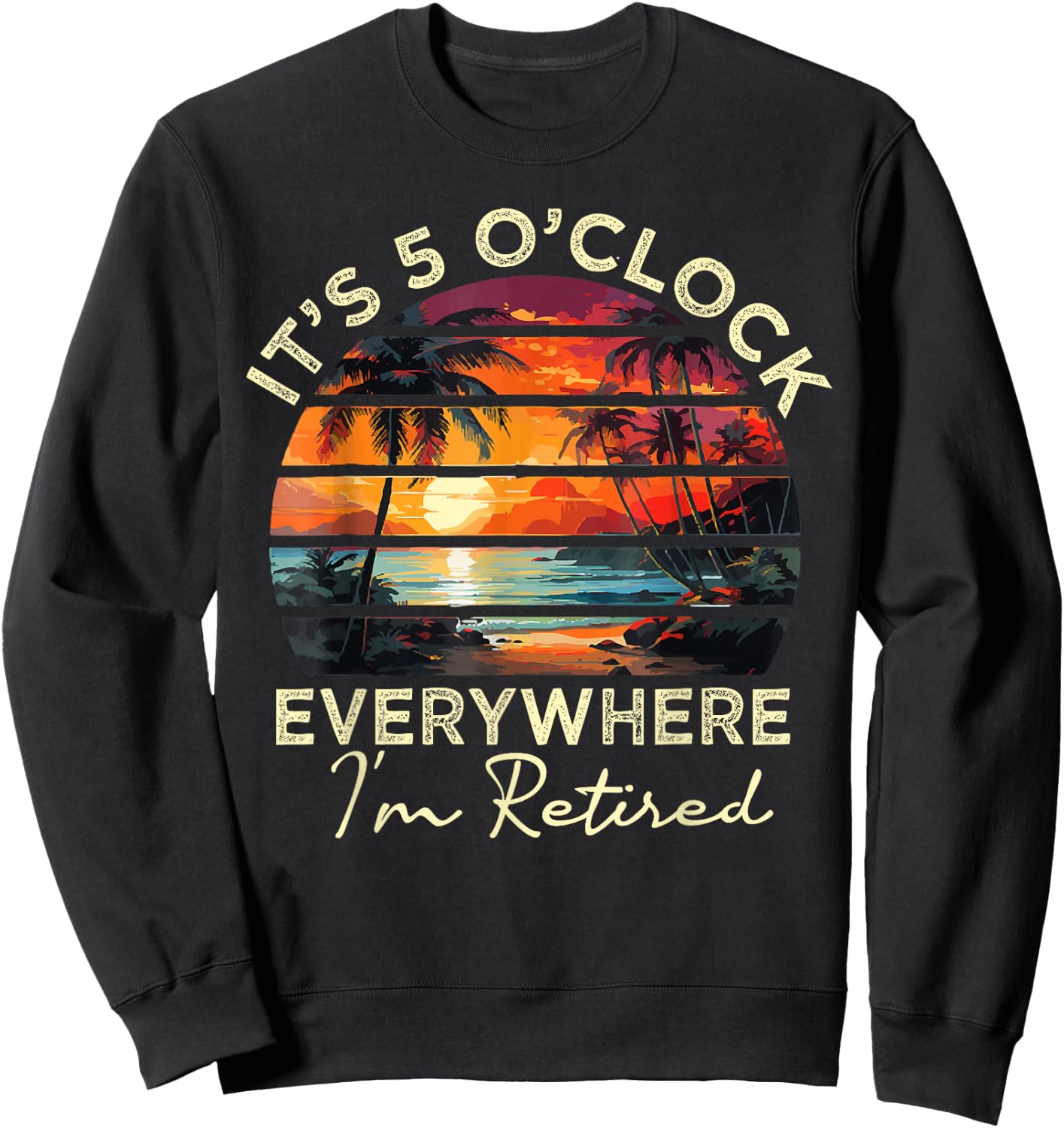 funny retirement It's 5 o'clock Everywhere I'm Retired Sweatshirt - Sweatshirt | Black