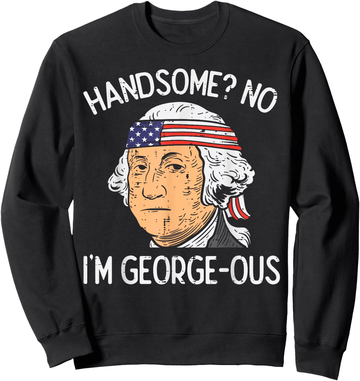 Handsome No Georgeous Washington Funny 4th of July Fourth Sweatshirt - Sweatshirt | Black