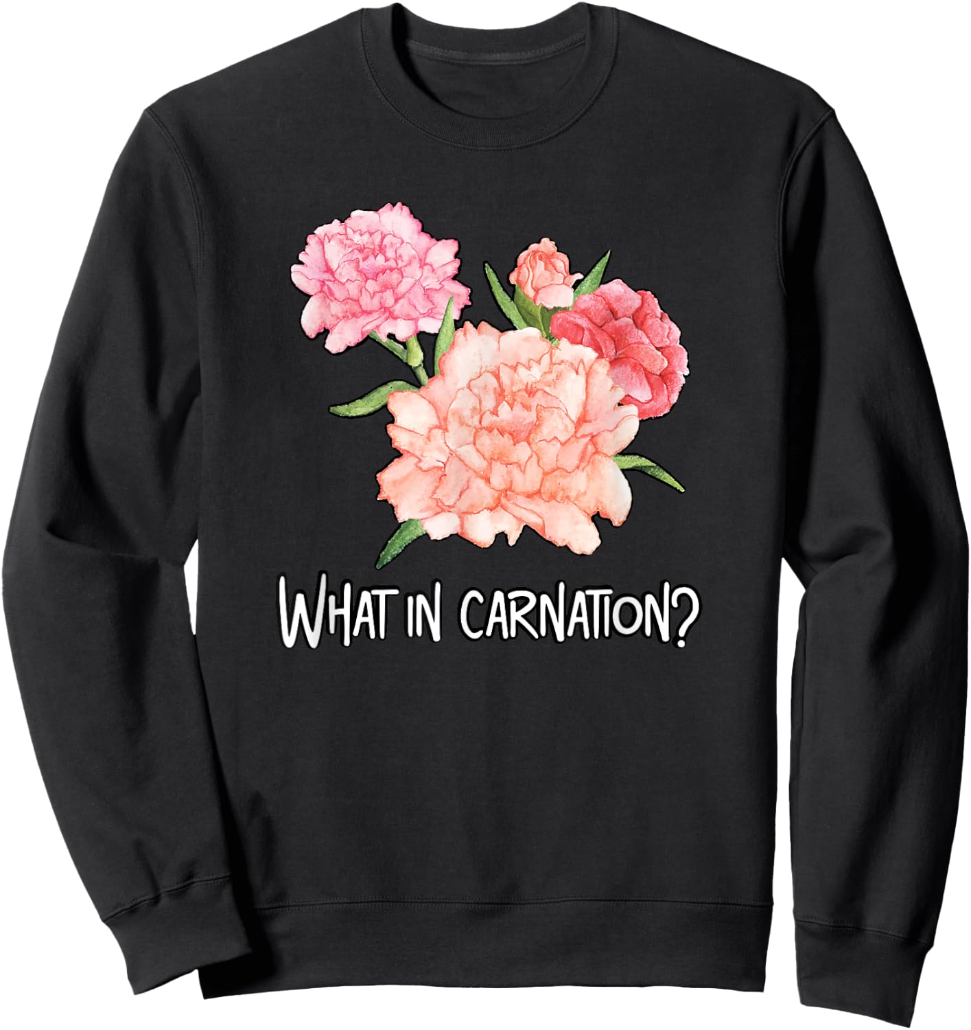 What in Carnation Flower Floral Designer Funny Florist Pun Sweatshirt - Sweatshirt | Black