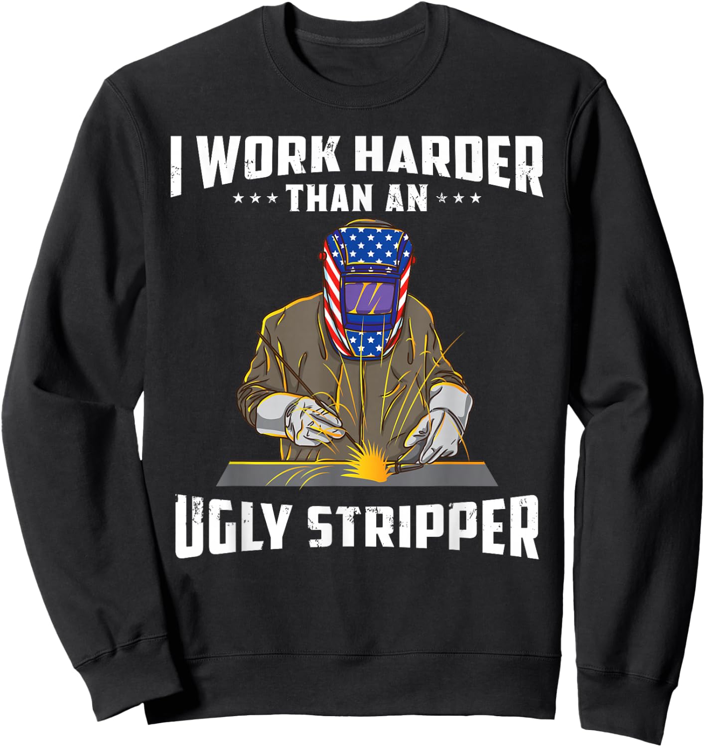 I Work Harder Than an Ugly Stripper Funny Welder Welding Sweatshirt - Sweatshirt | Black