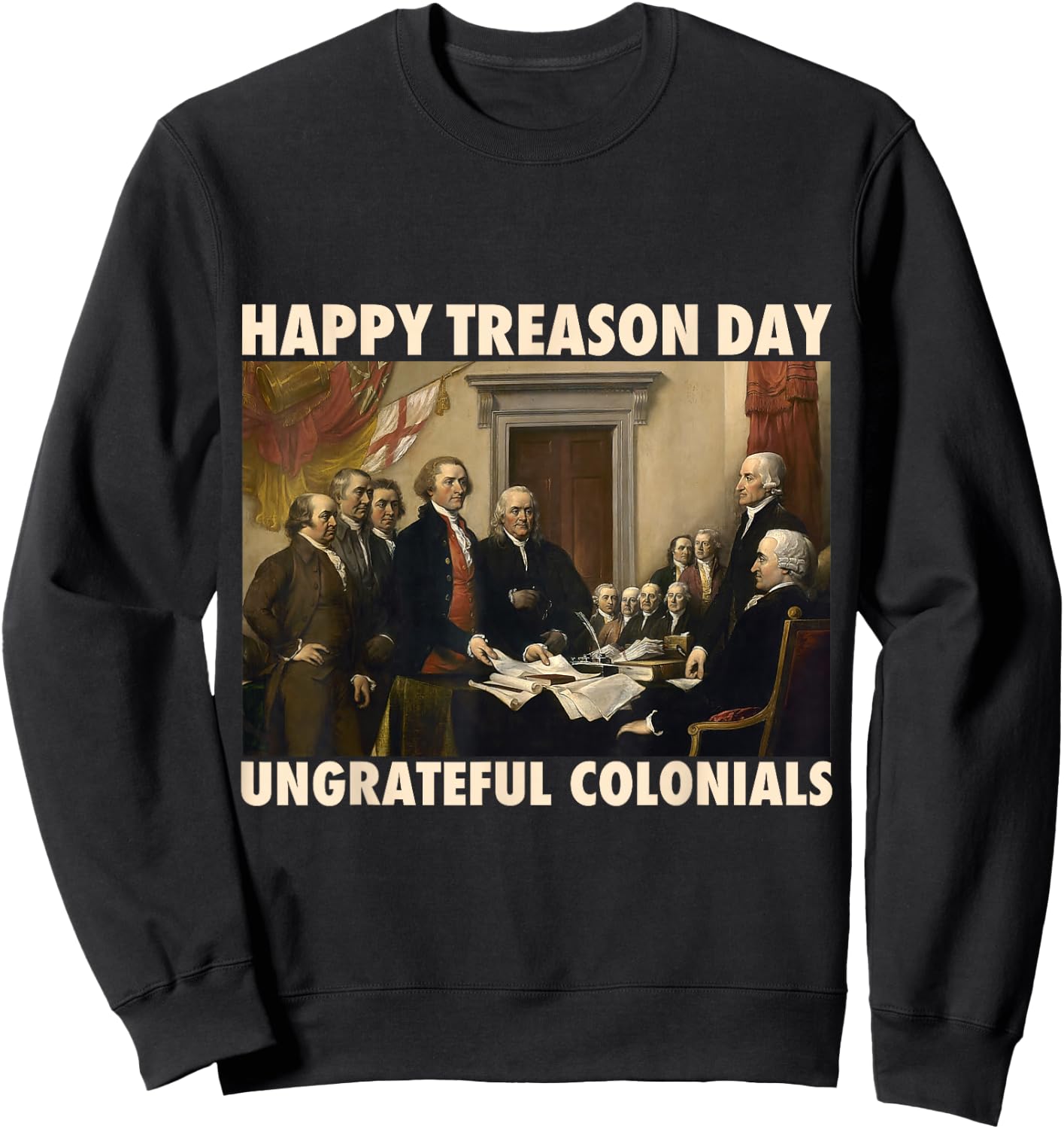 Happy Treason Day Ungrateful Colonials Funny 4th of July Sweatshirt - Sweatshirt | Black