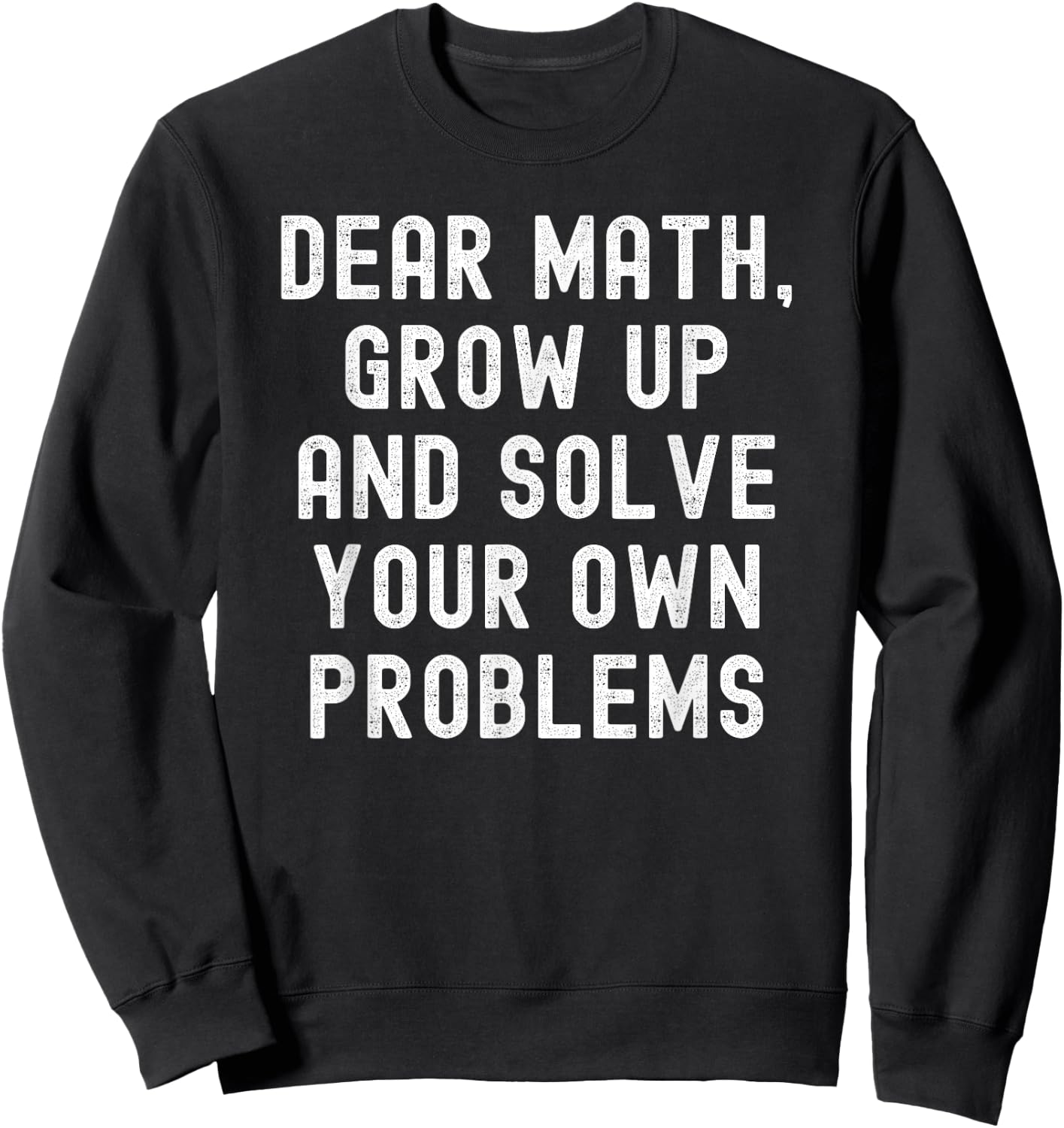 Dear Math Grow Up And Solve Your Own Problems Sweatshirt - Sweatshirt | Black