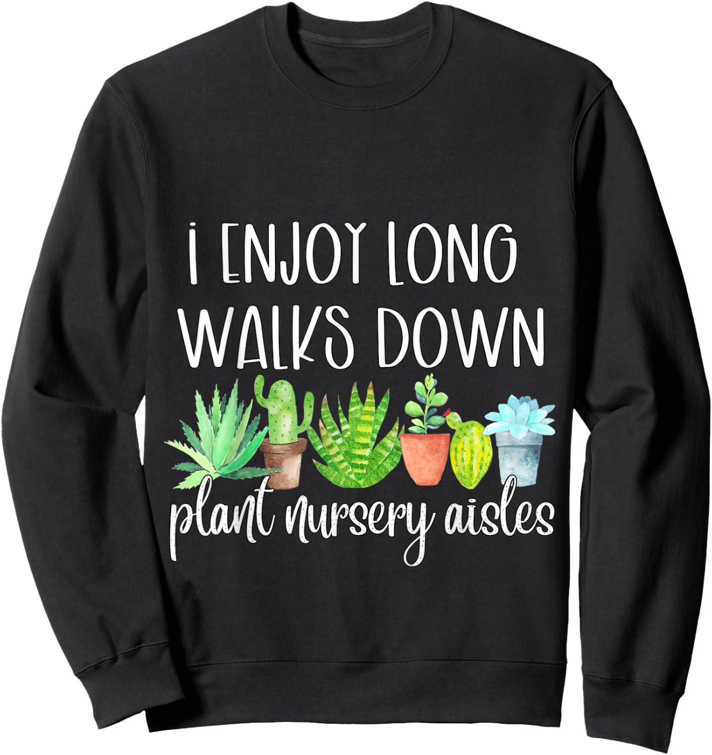 I Enjoy Long Walks Down The Plant Nursery Aisles Succulents Sweatshirt - Sweatshirt | Black