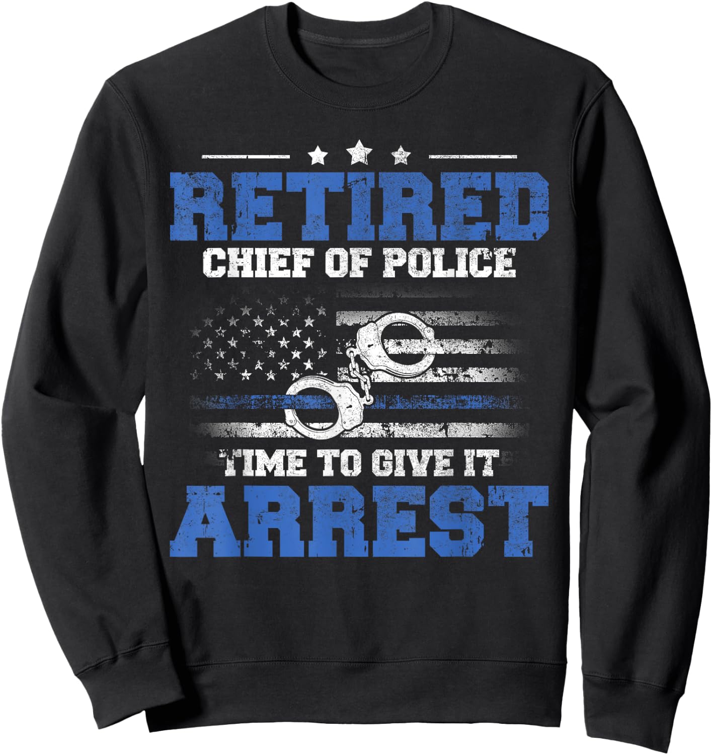 Retired Chief of Police Officer Time To Give It Arrest Sweatshirt - Sweatshirt | Black