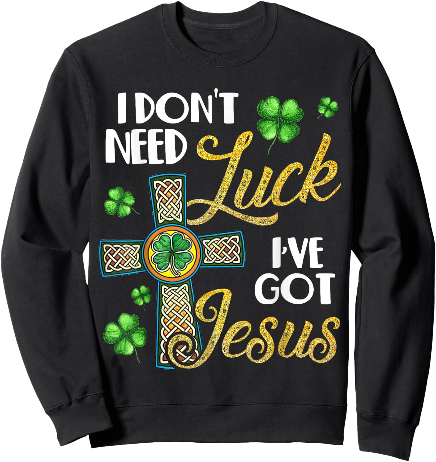 I Don't Need Luck I've Got Jesus St Patrick's Day Sweatshirt - Sweatshirt | Black
