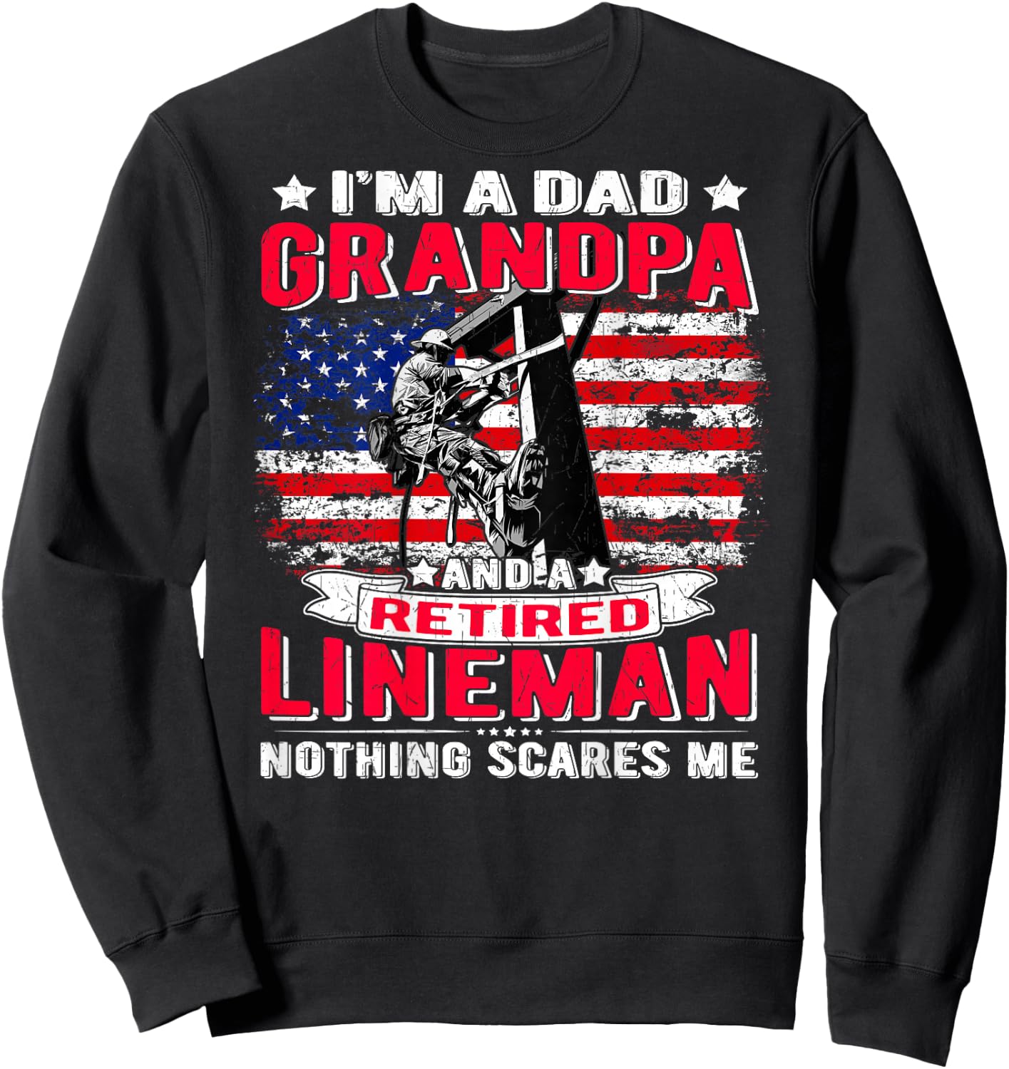 I'm Dad Grandpa Retired Lineman Nothing Scares Me USA Flag Sweatshirt - Sweatshirt | Black