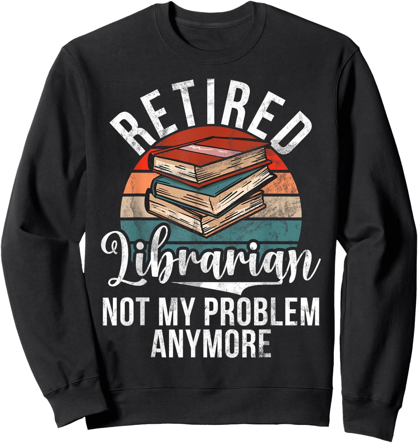 Retired Librarian not my Problem anymore Librarian Sweatshirt - Sweatshirt | Black