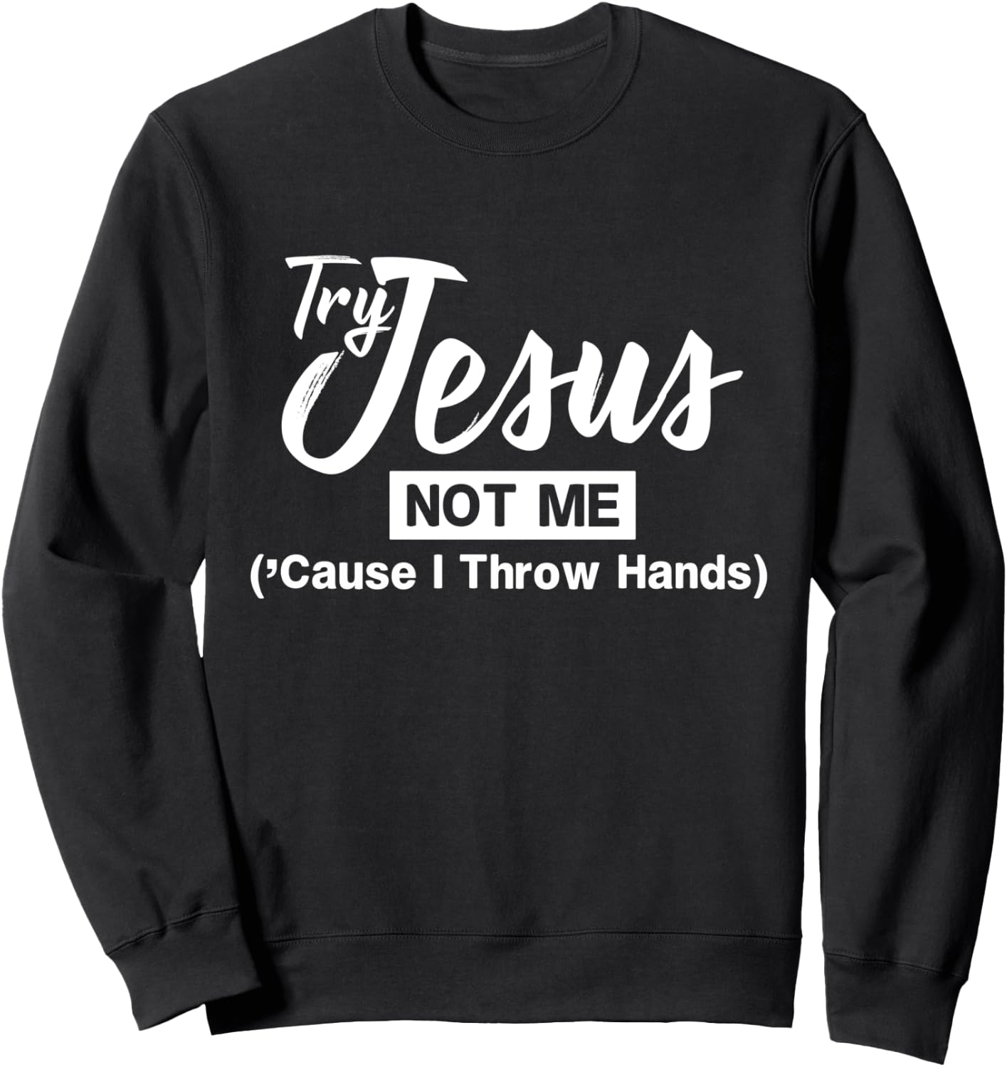 Humor Christian Try Jesus Not Me Cause I Throw Hands Sweatshirt - Sweatshirt | Black